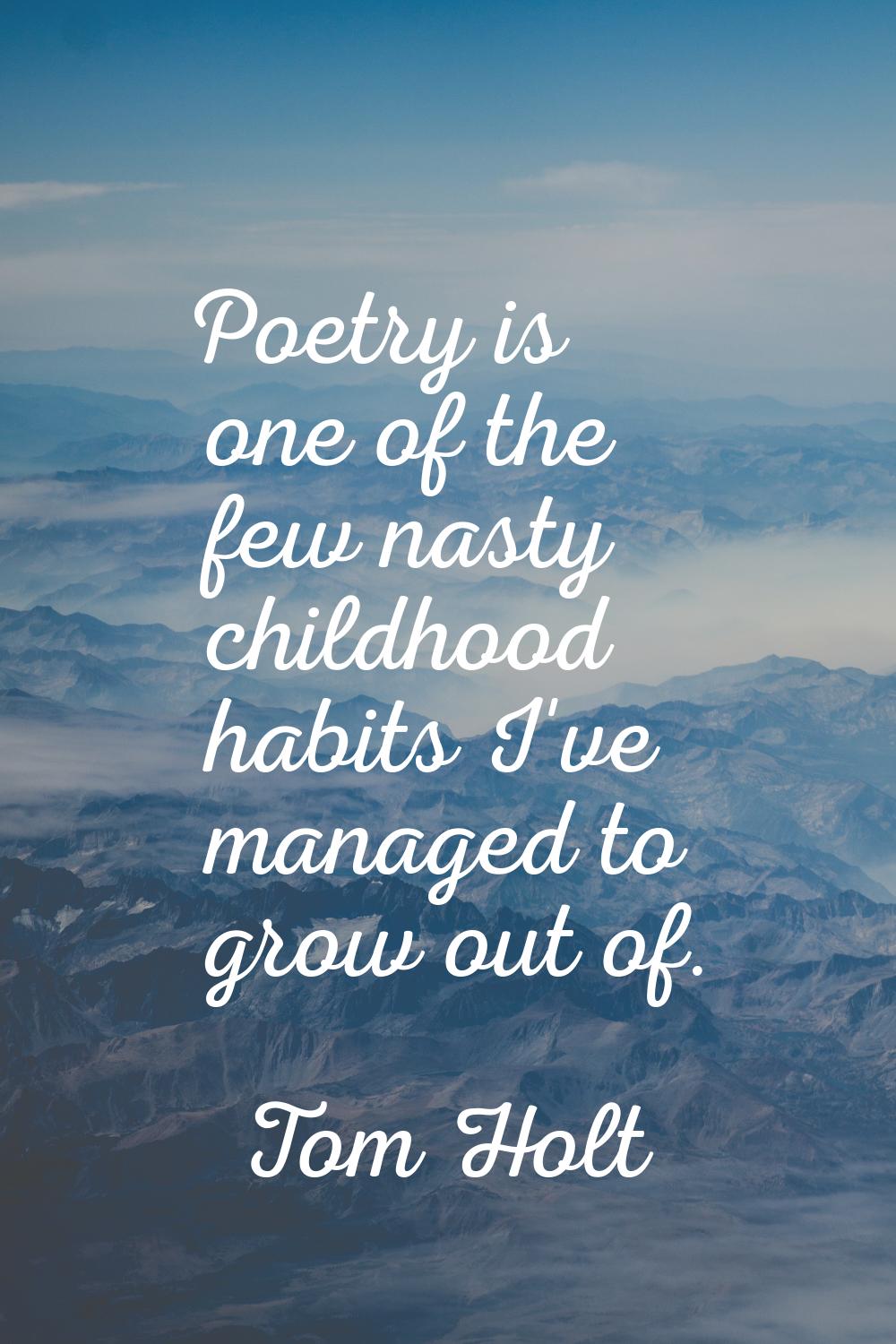 Poetry is one of the few nasty childhood habits I've managed to grow out of.