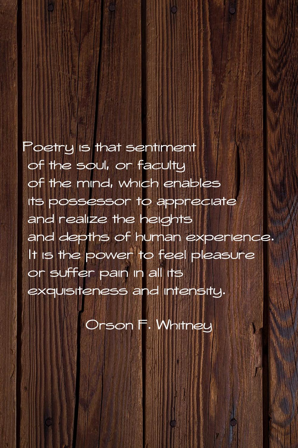 Poetry is that sentiment of the soul, or faculty of the mind, which enables its possessor to apprec