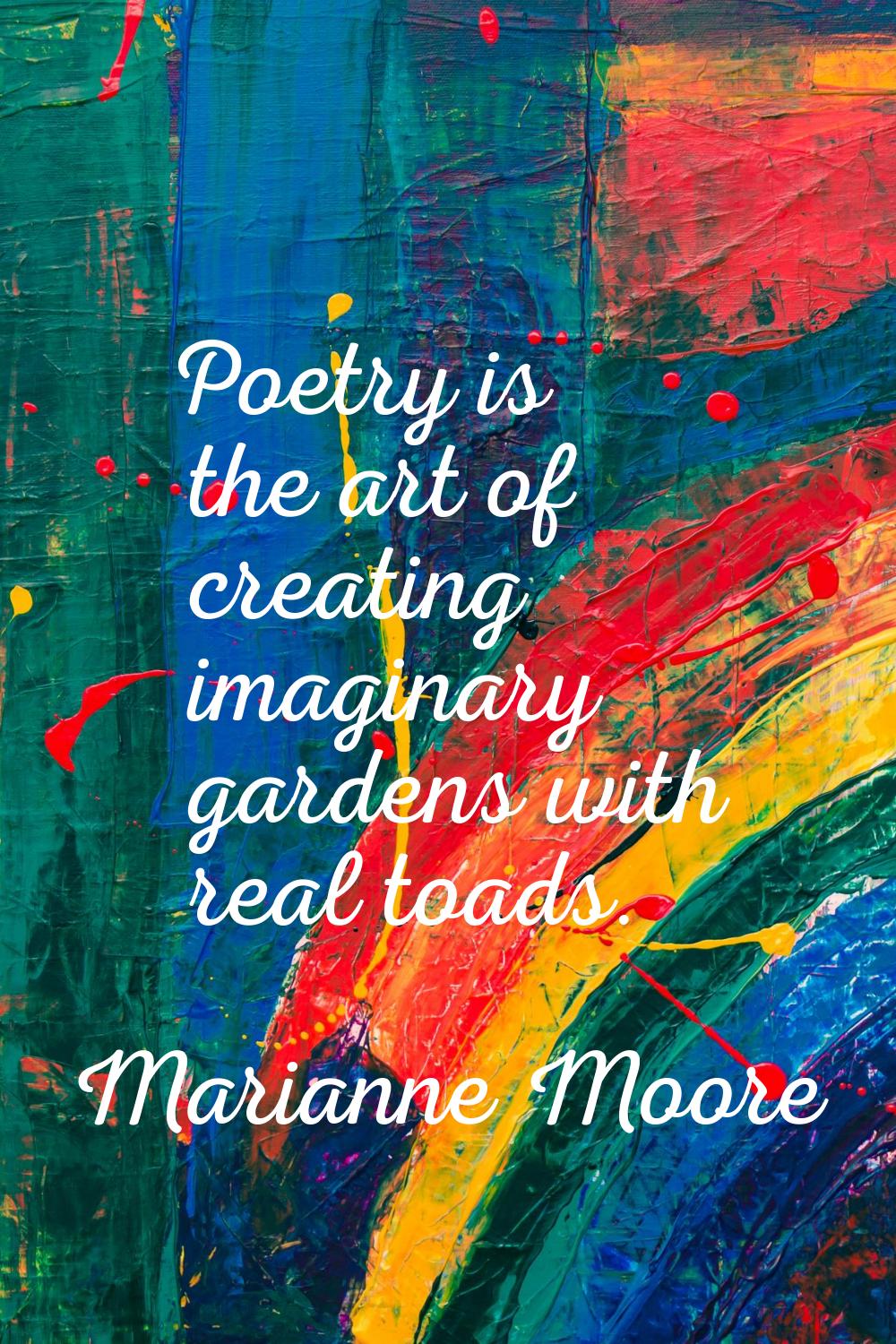 Poetry is the art of creating imaginary gardens with real toads.