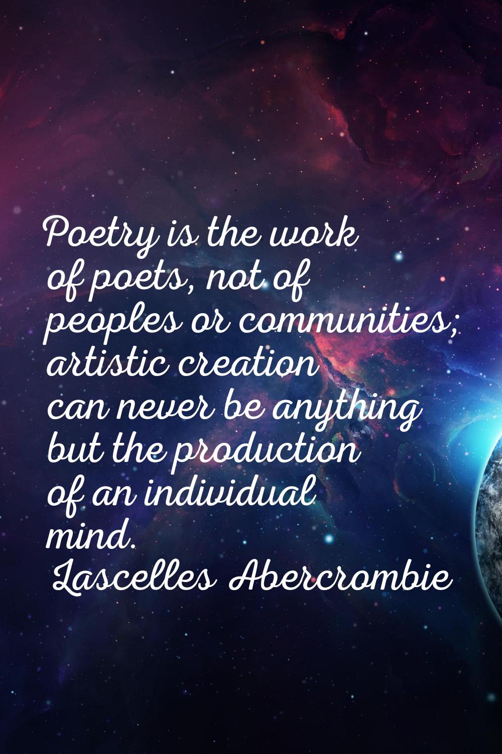 Poetry is the work of poets, not of peoples or communities; artistic creation can never be anything