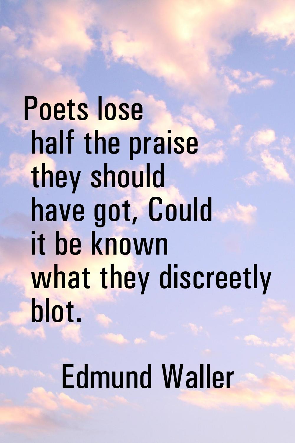Poets lose half the praise they should have got, Could it be known what they discreetly blot.