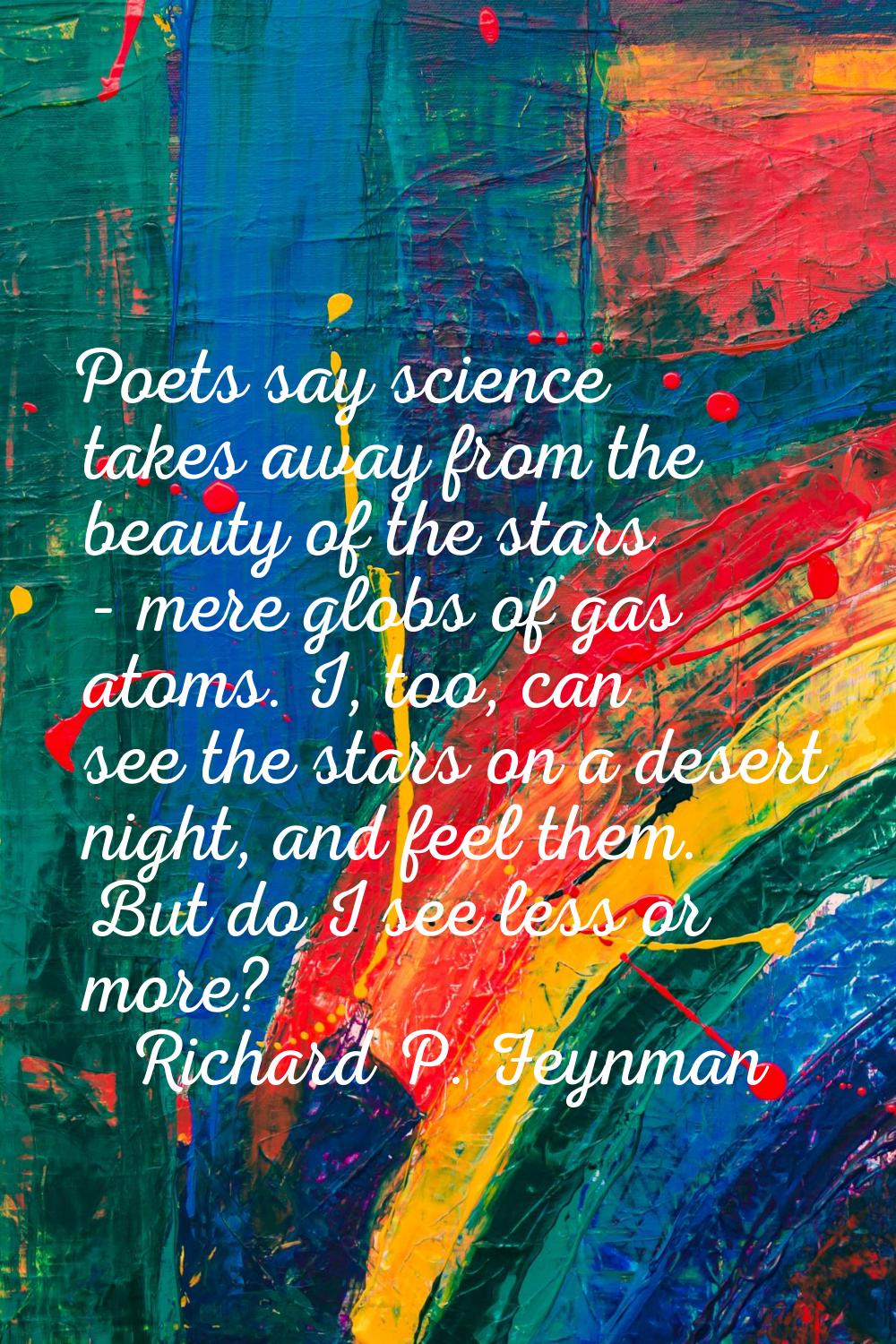 Poets say science takes away from the beauty of the stars - mere globs of gas atoms. I, too, can se