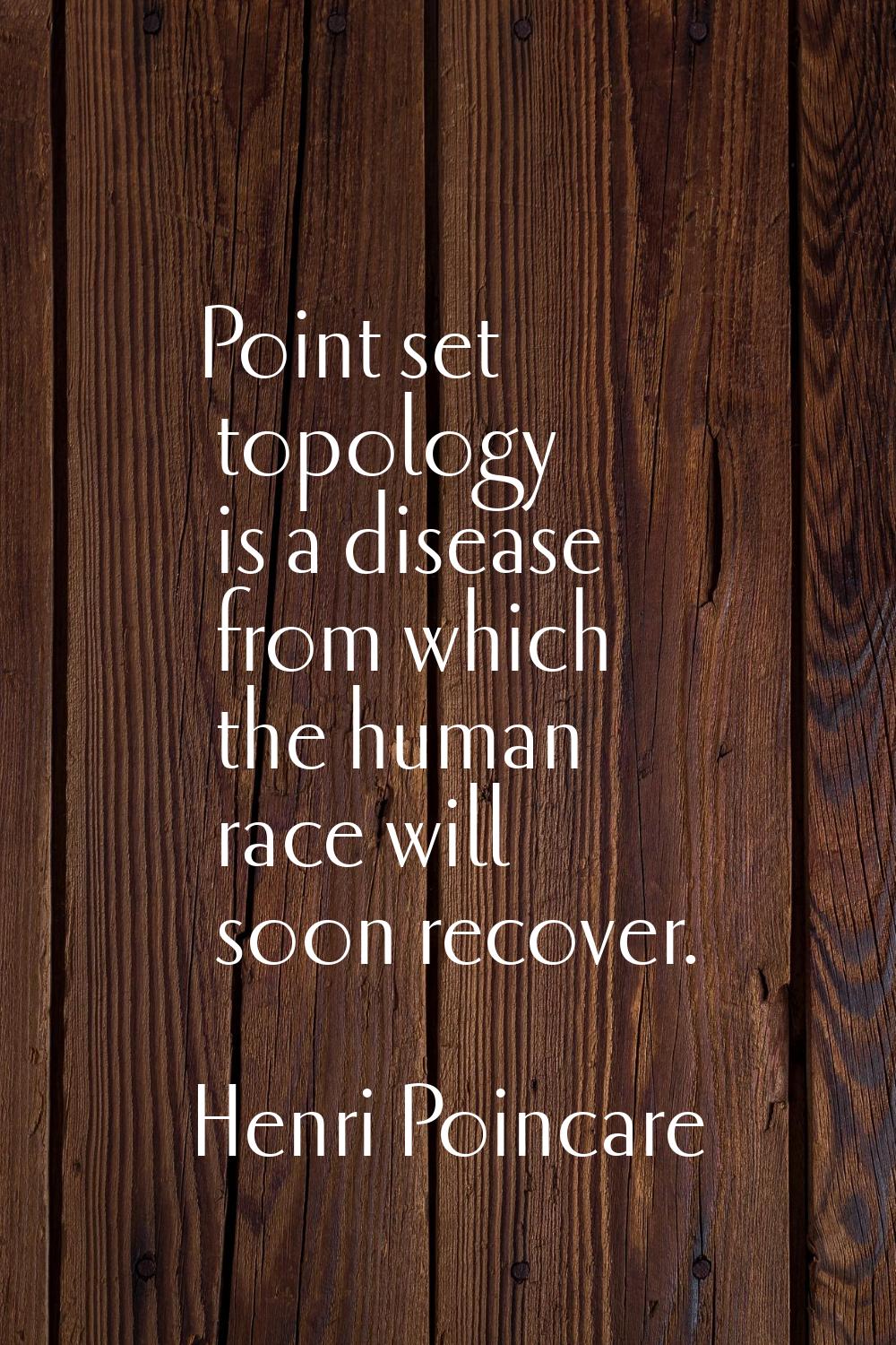 Point set topology is a disease from which the human race will soon recover.