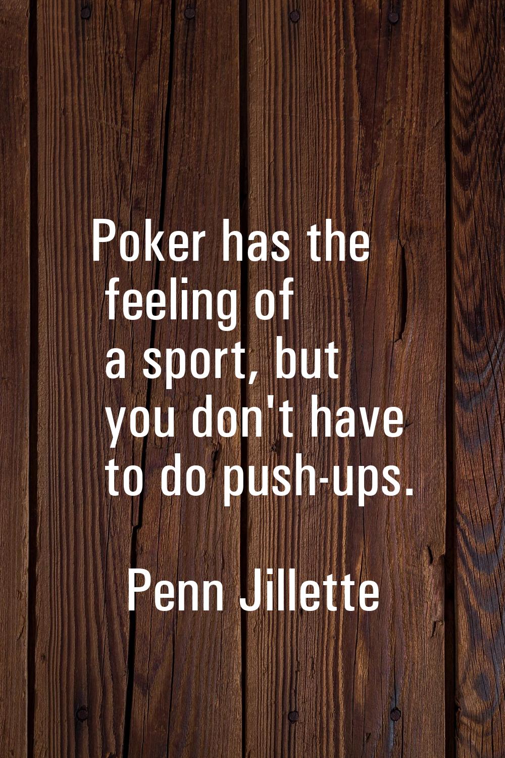 Poker has the feeling of a sport, but you don't have to do push-ups.