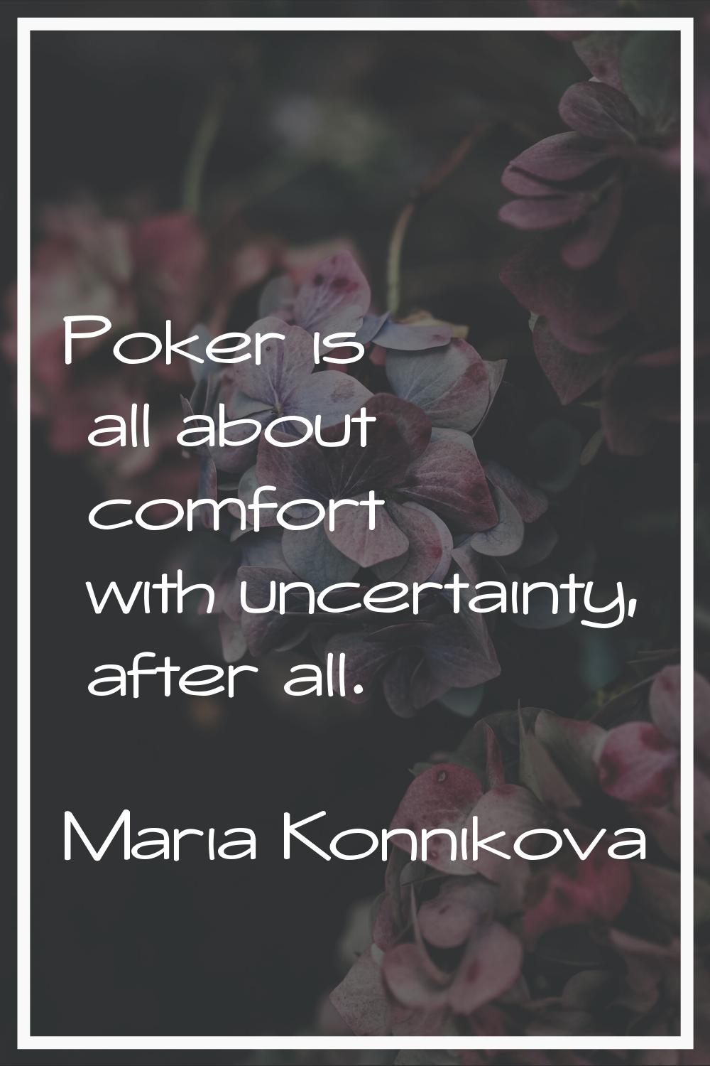 Poker is all about comfort with uncertainty, after all.