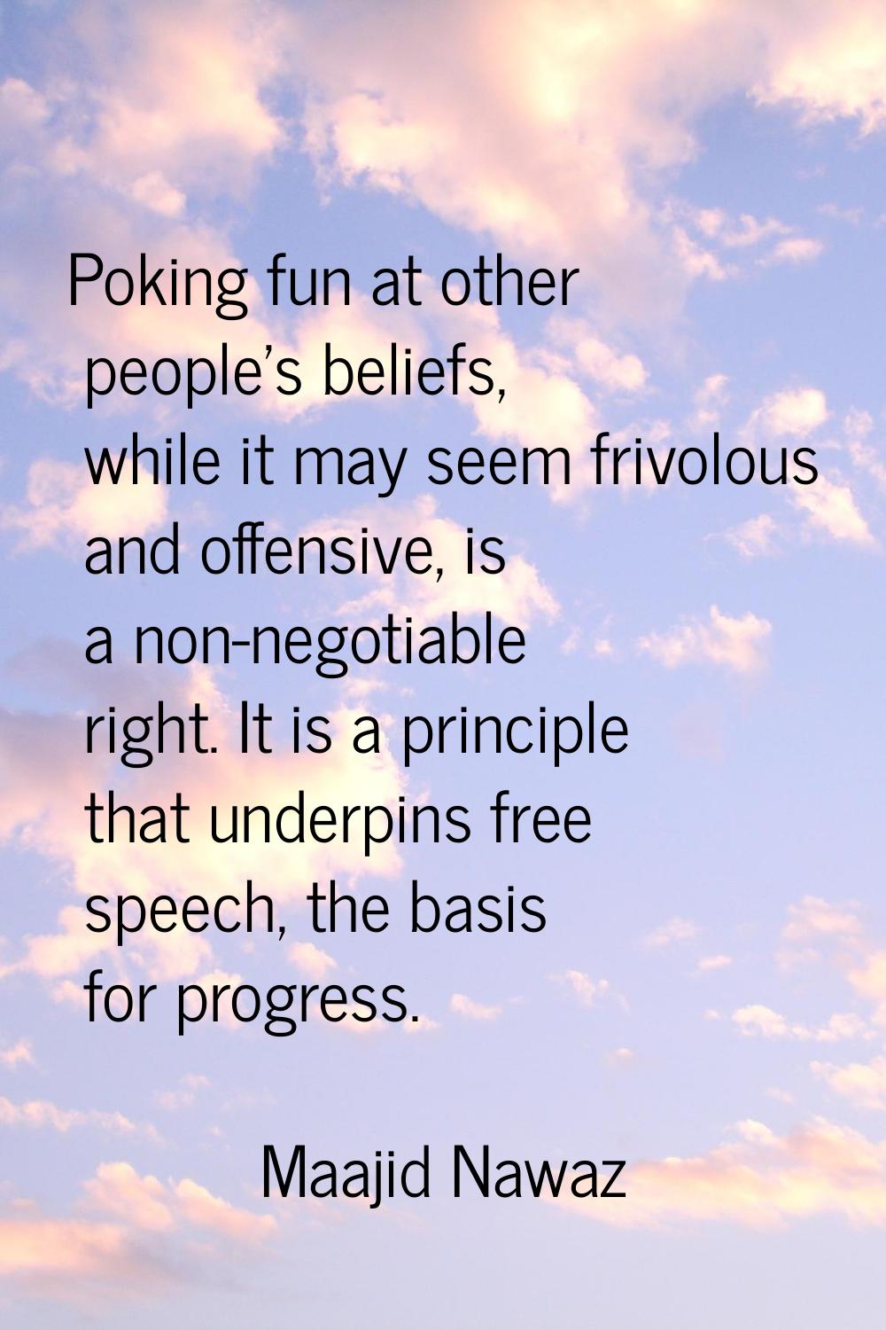 Poking fun at other people's beliefs, while it may seem frivolous and offensive, is a non-negotiabl