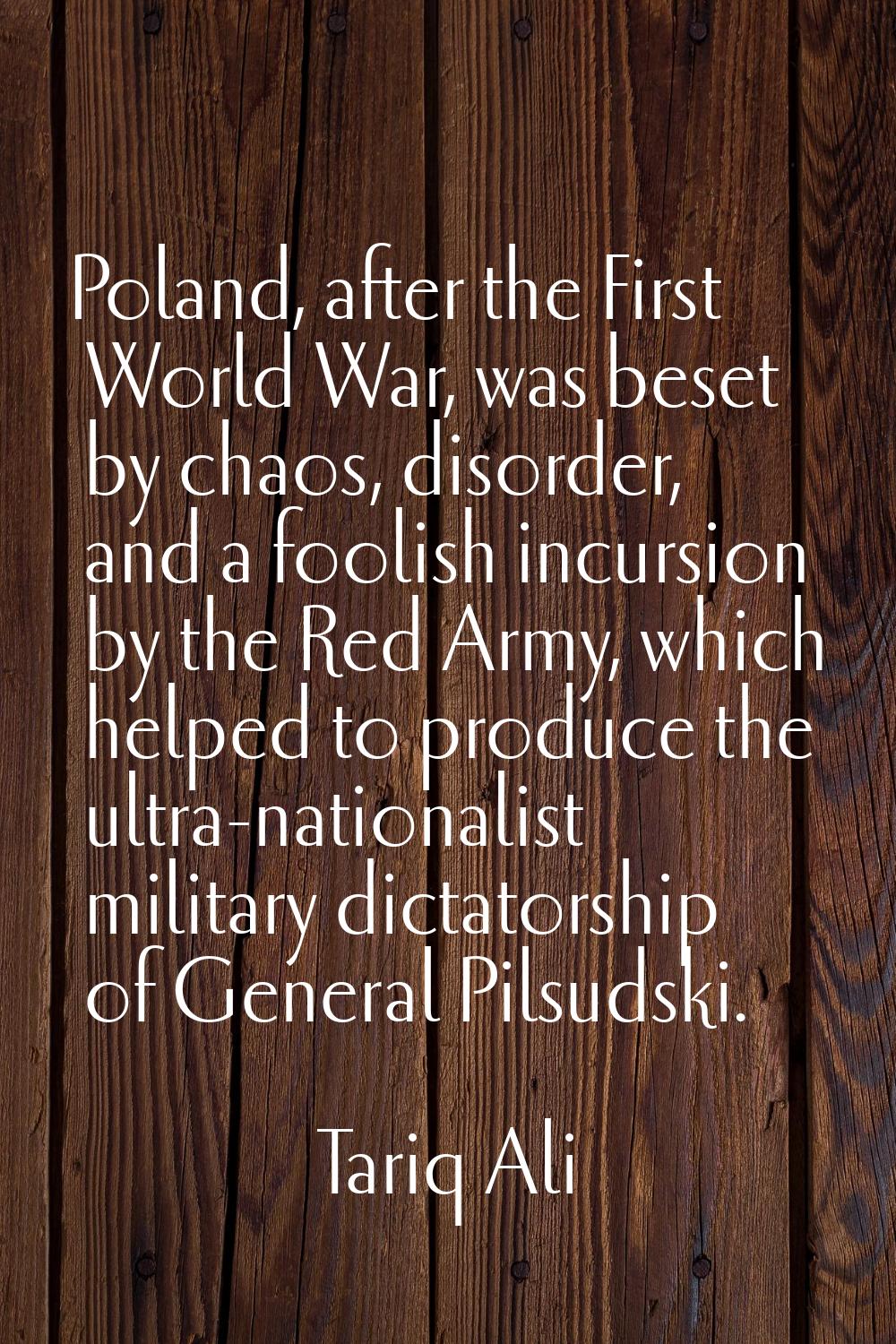 Poland, after the First World War, was beset by chaos, disorder, and a foolish incursion by the Red