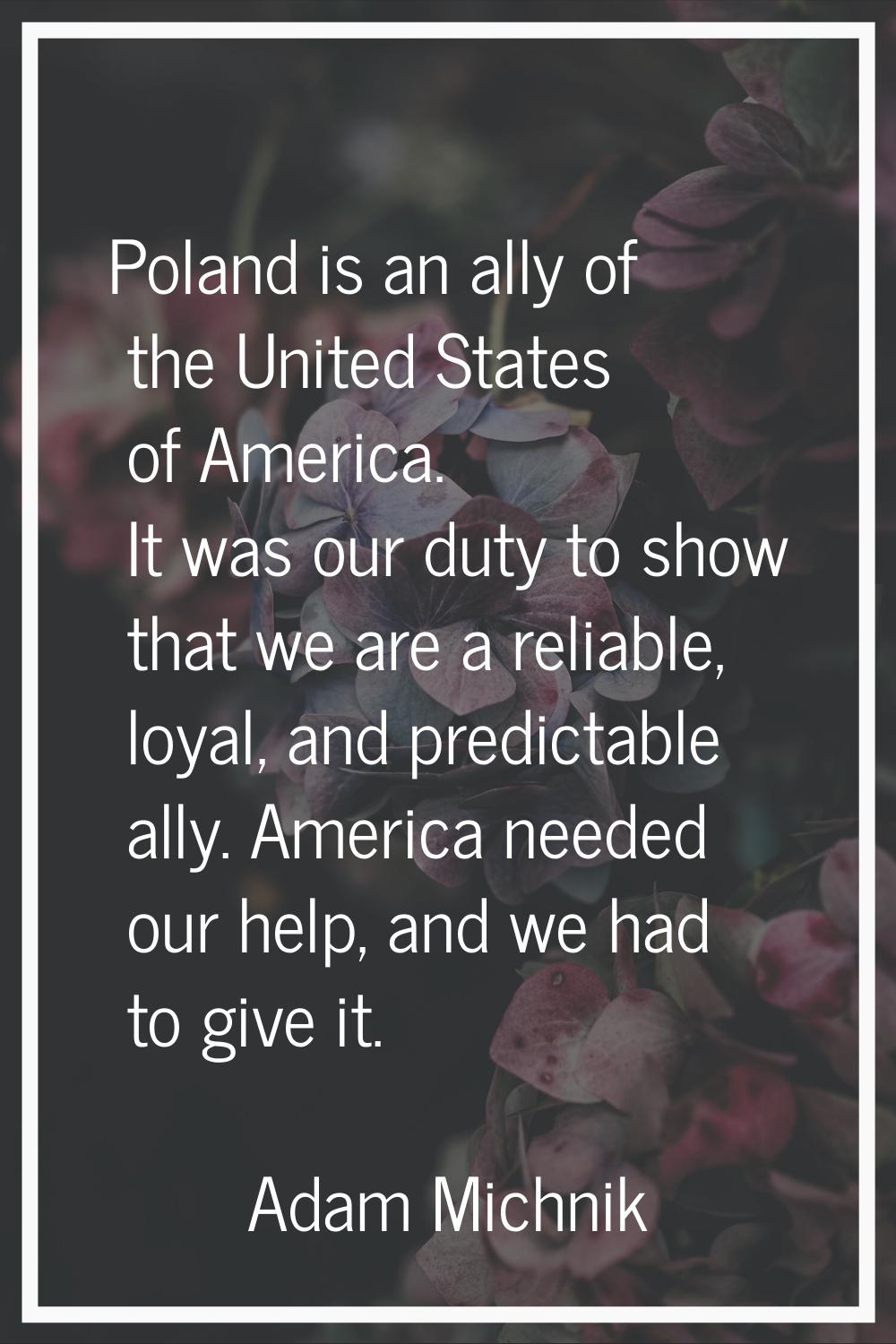 Poland is an ally of the United States of America. It was our duty to show that we are a reliable, 