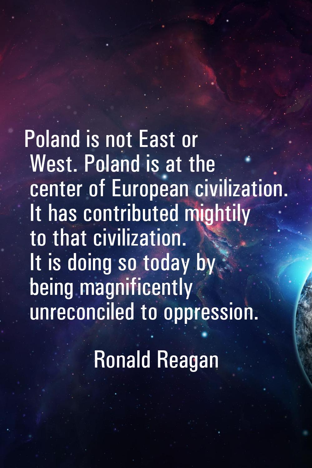 Poland is not East or West. Poland is at the center of European civilization. It has contributed mi