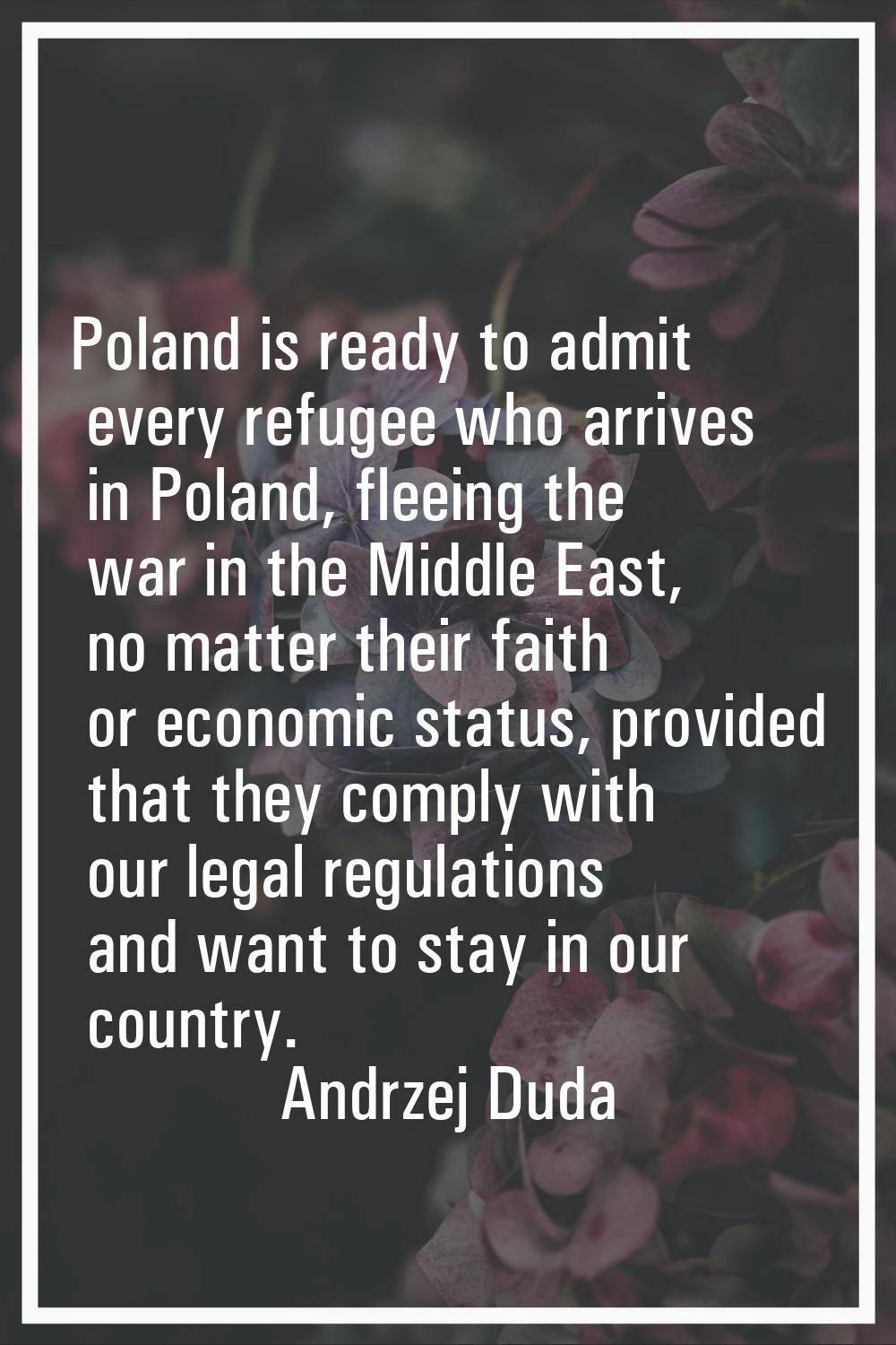 Poland is ready to admit every refugee who arrives in Poland, fleeing the war in the Middle East, n