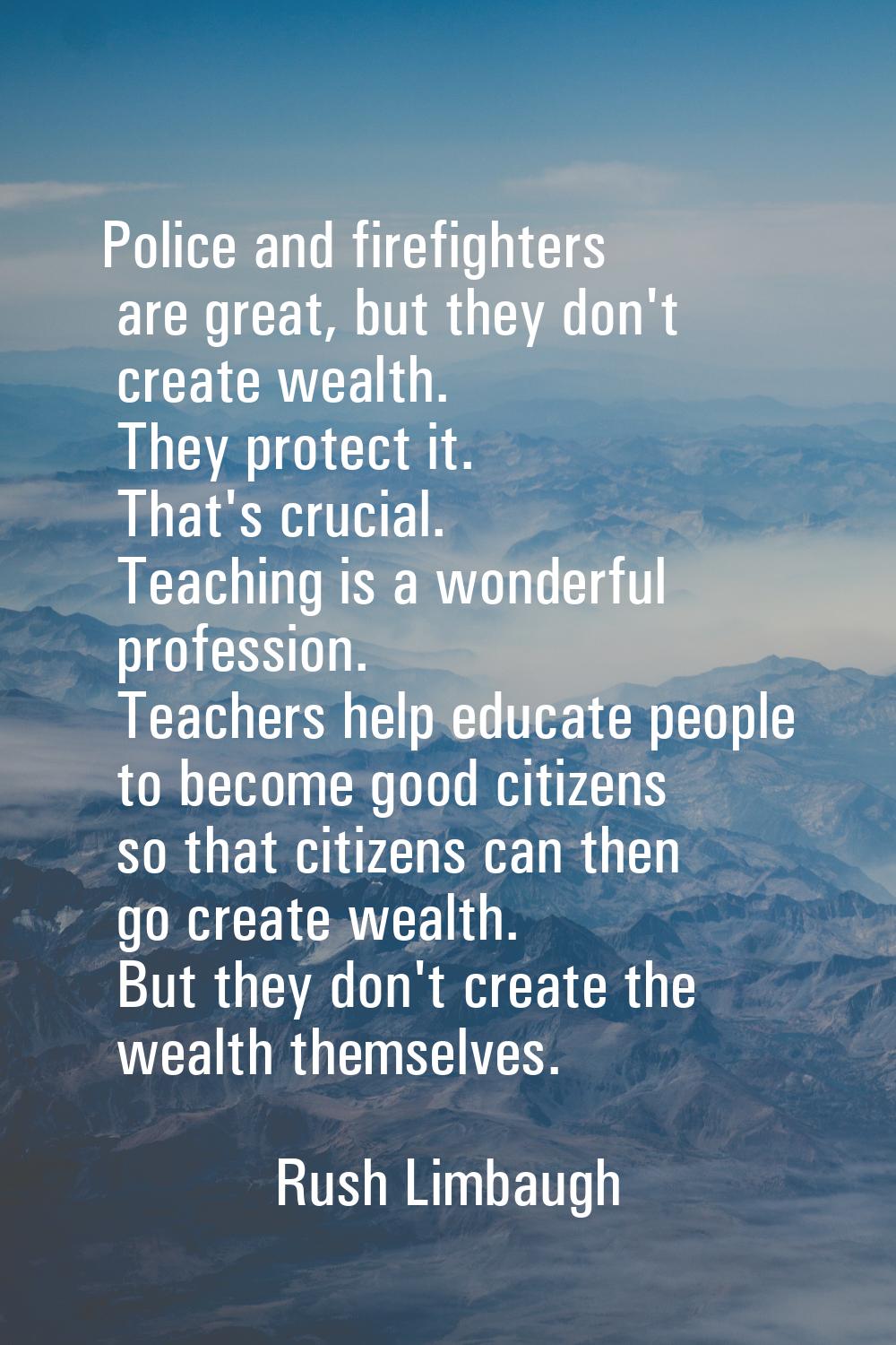 Police and firefighters are great, but they don't create wealth. They protect it. That's crucial. T