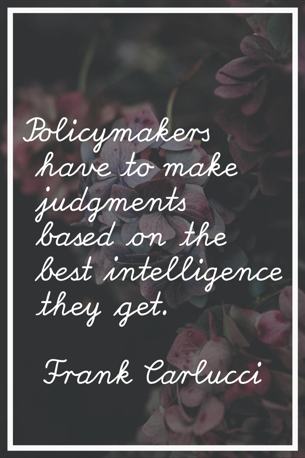 Policymakers have to make judgments based on the best intelligence they get.