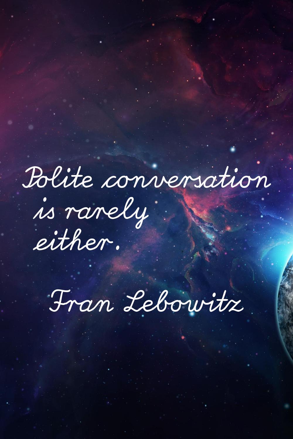 Polite conversation is rarely either.