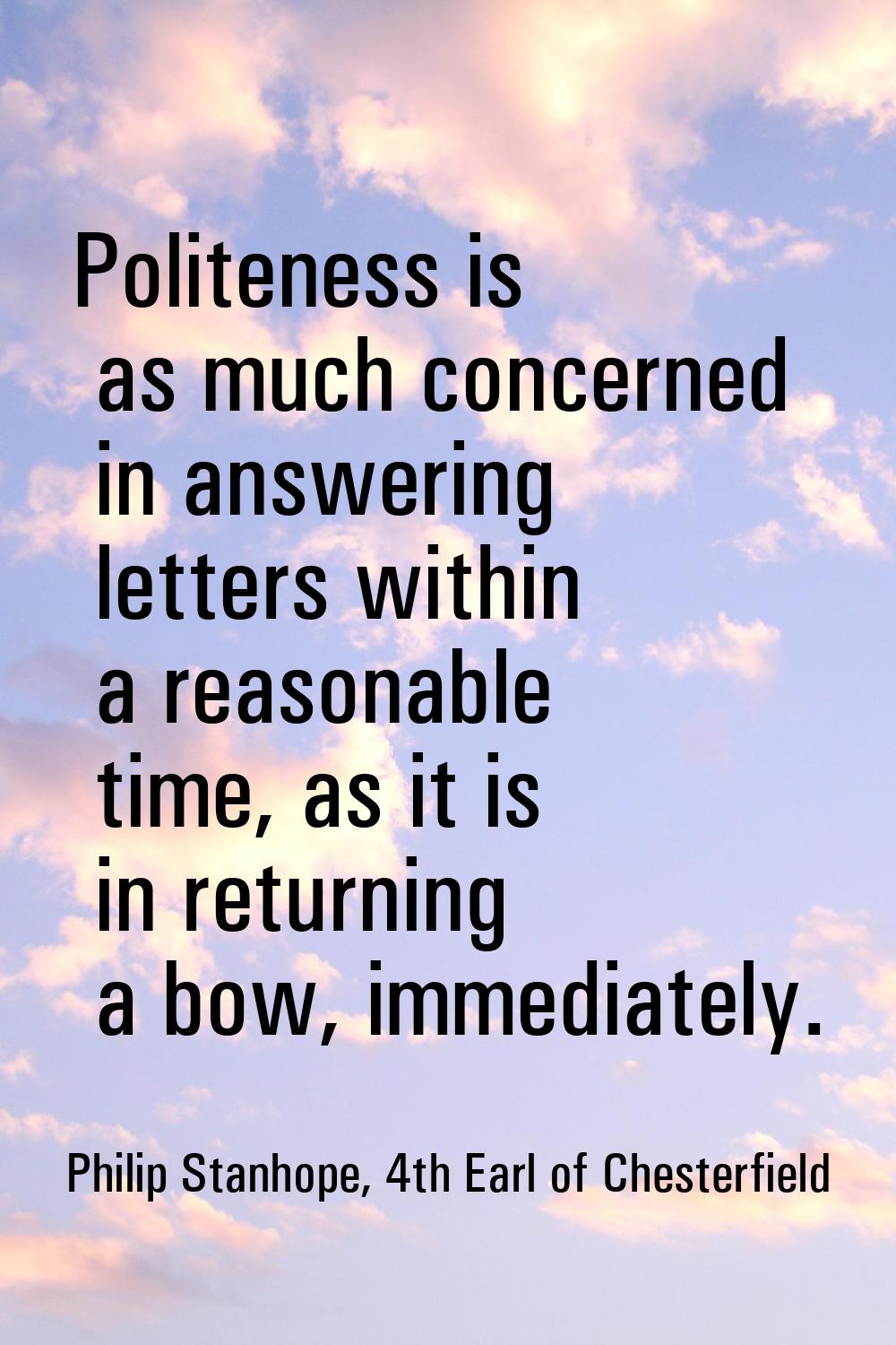 Politeness is as much concerned in answering letters within a reasonable time, as it is in returnin