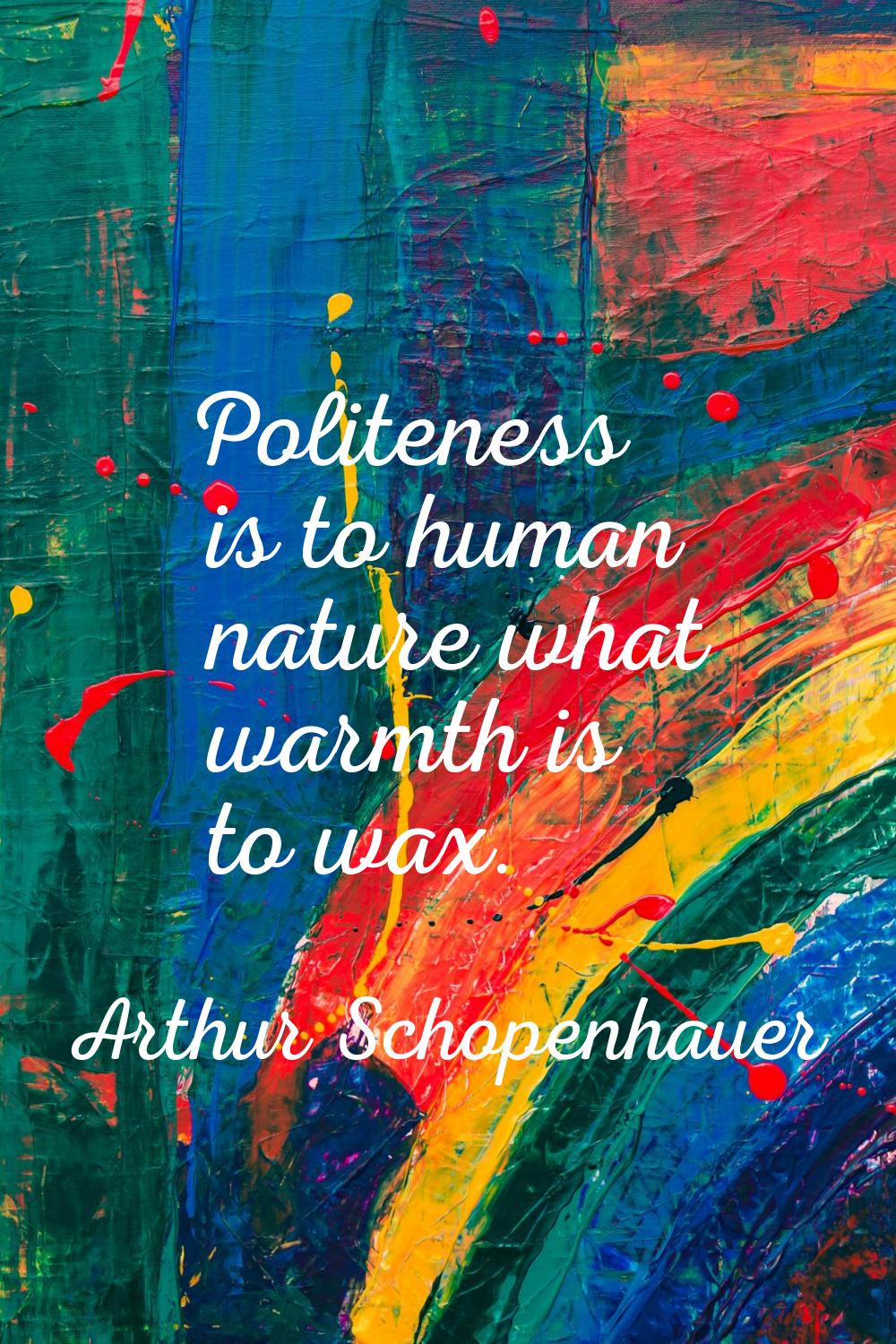 Politeness is to human nature what warmth is to wax.