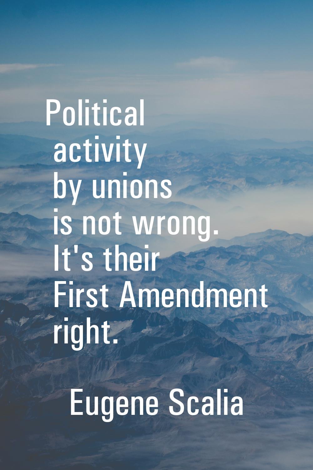 Political activity by unions is not wrong. It's their First Amendment right.