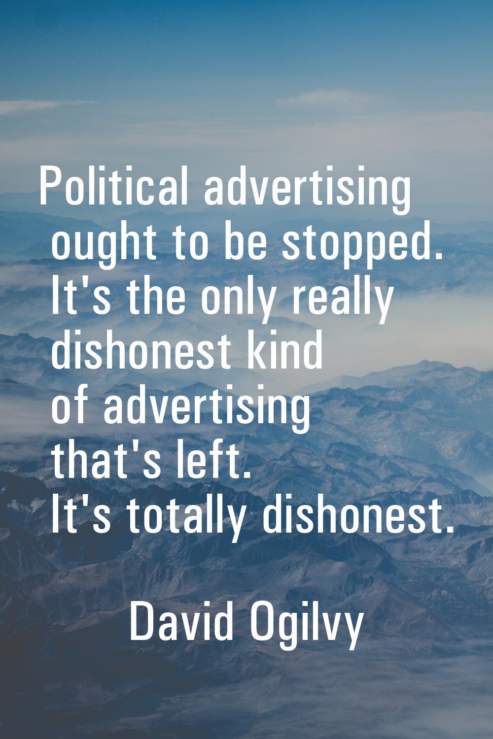 Political advertising ought to be stopped. It's the only really dishonest kind of advertising that'