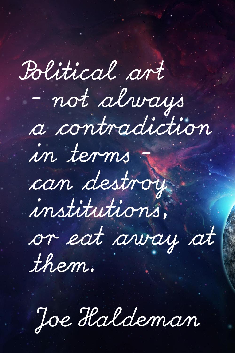 Political art - not always a contradiction in terms - can destroy institutions, or eat away at them