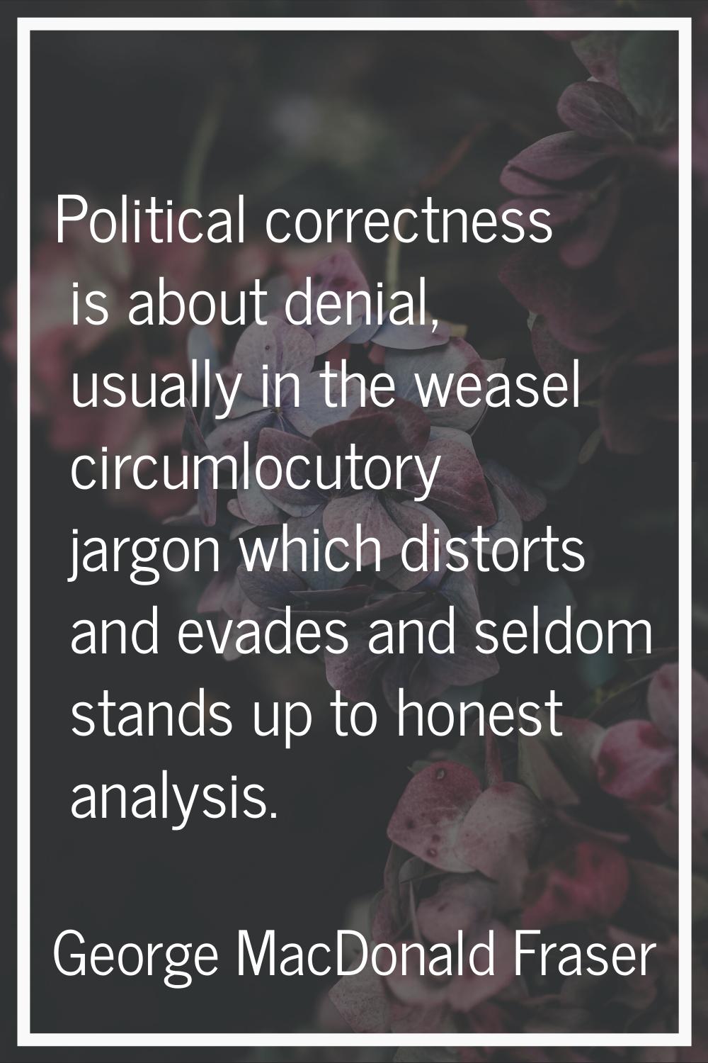 Political correctness is about denial, usually in the weasel circumlocutory jargon which distorts a