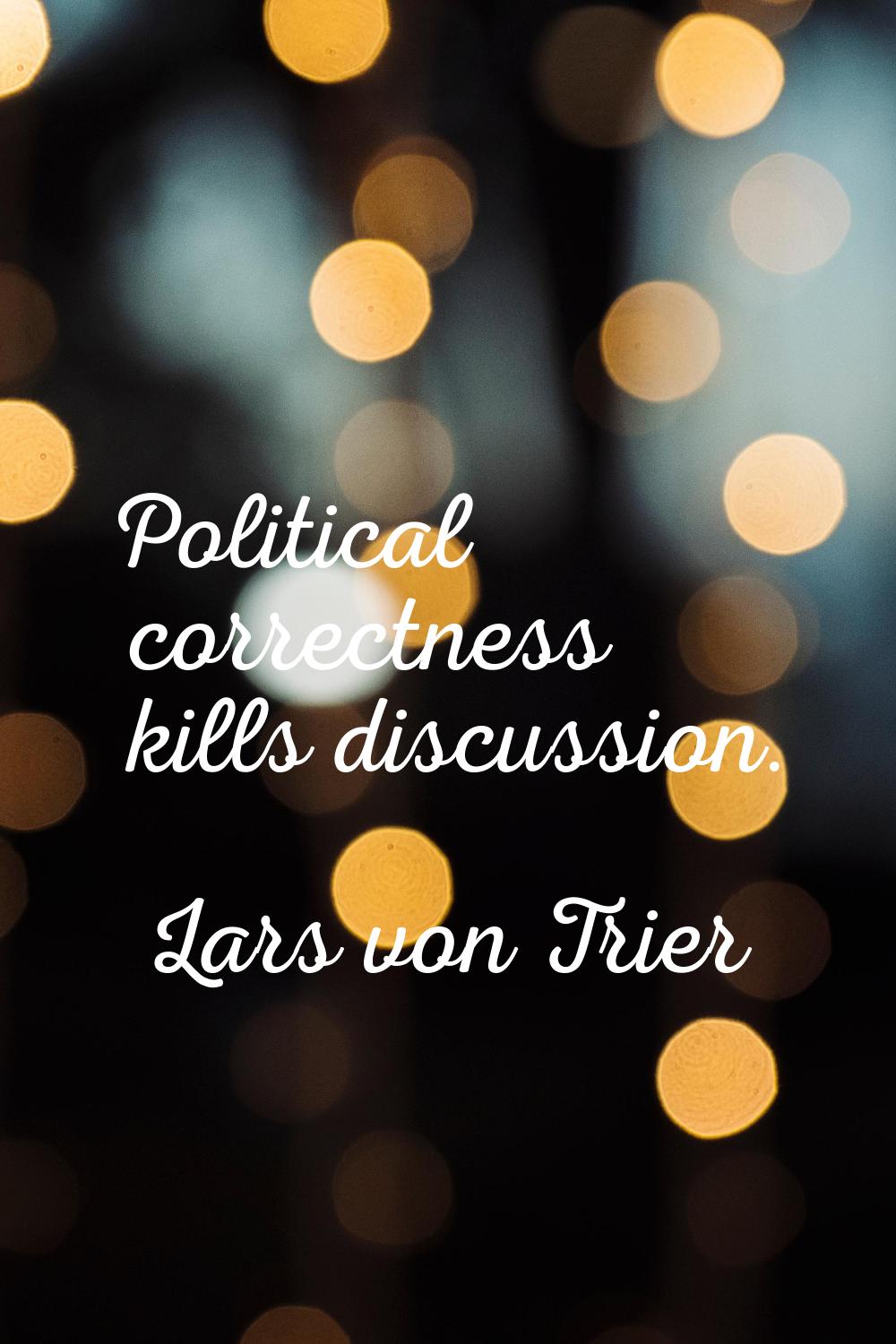 Political correctness kills discussion.