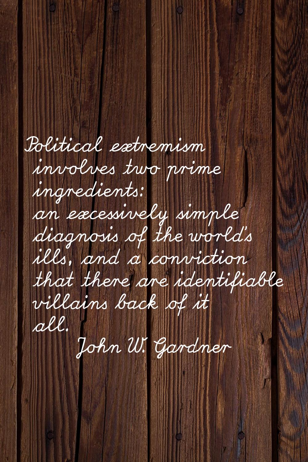 Political extremism involves two prime ingredients: an excessively simple diagnosis of the world's 