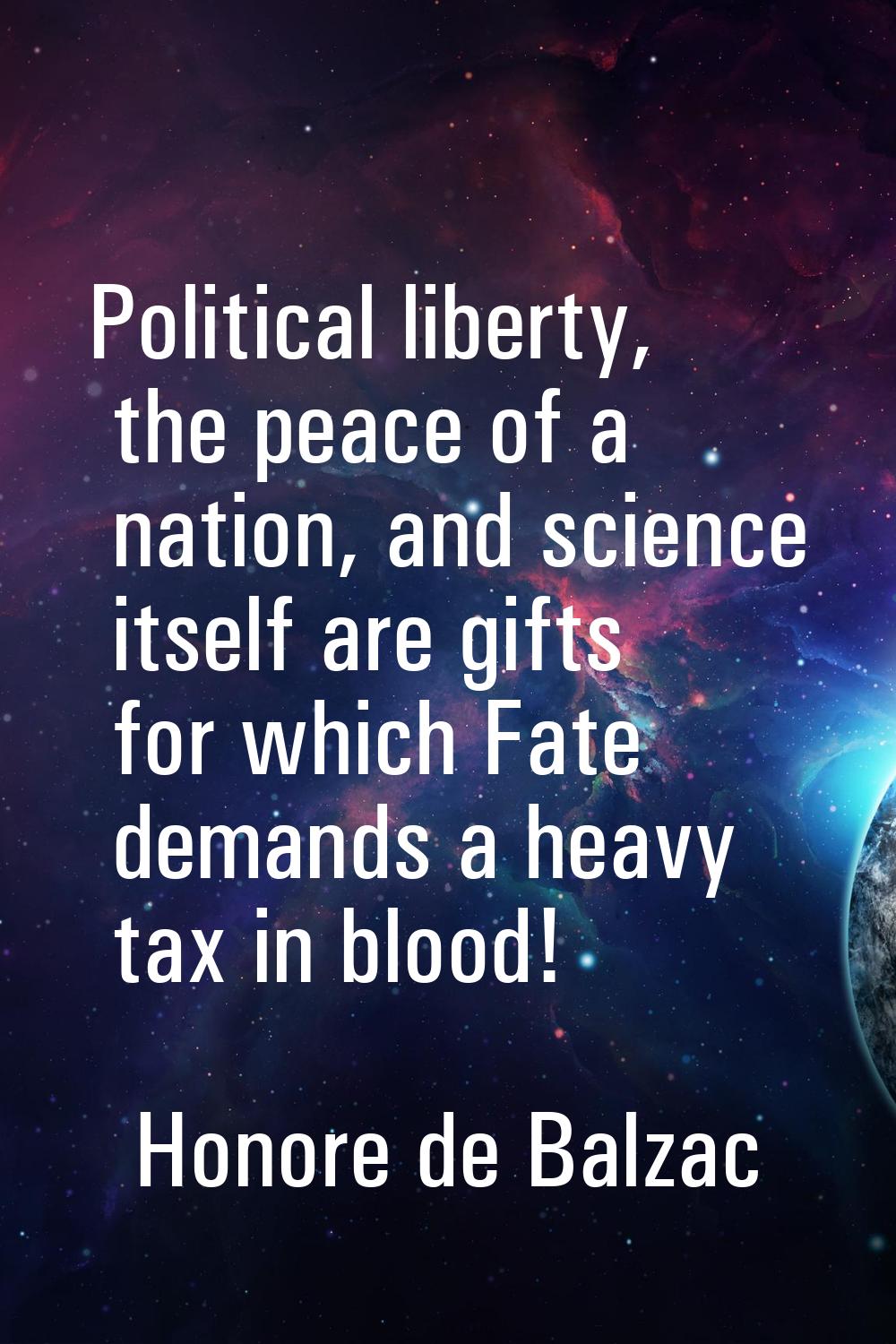 Political liberty, the peace of a nation, and science itself are gifts for which Fate demands a hea