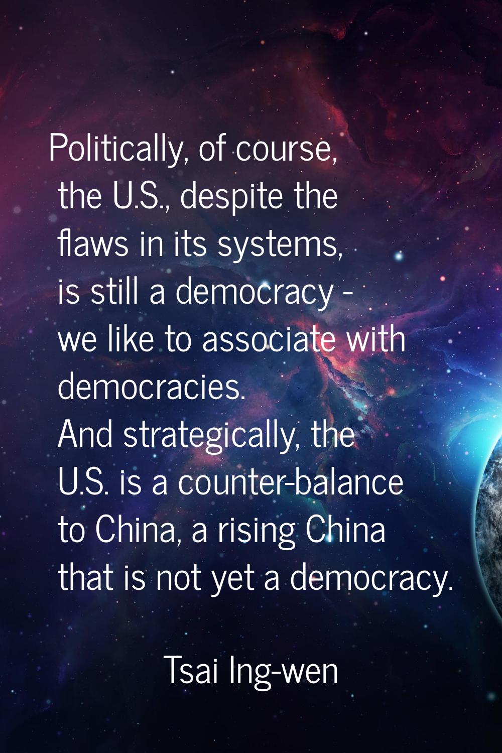 Politically, of course, the U.S., despite the flaws in its systems, is still a democracy - we like 