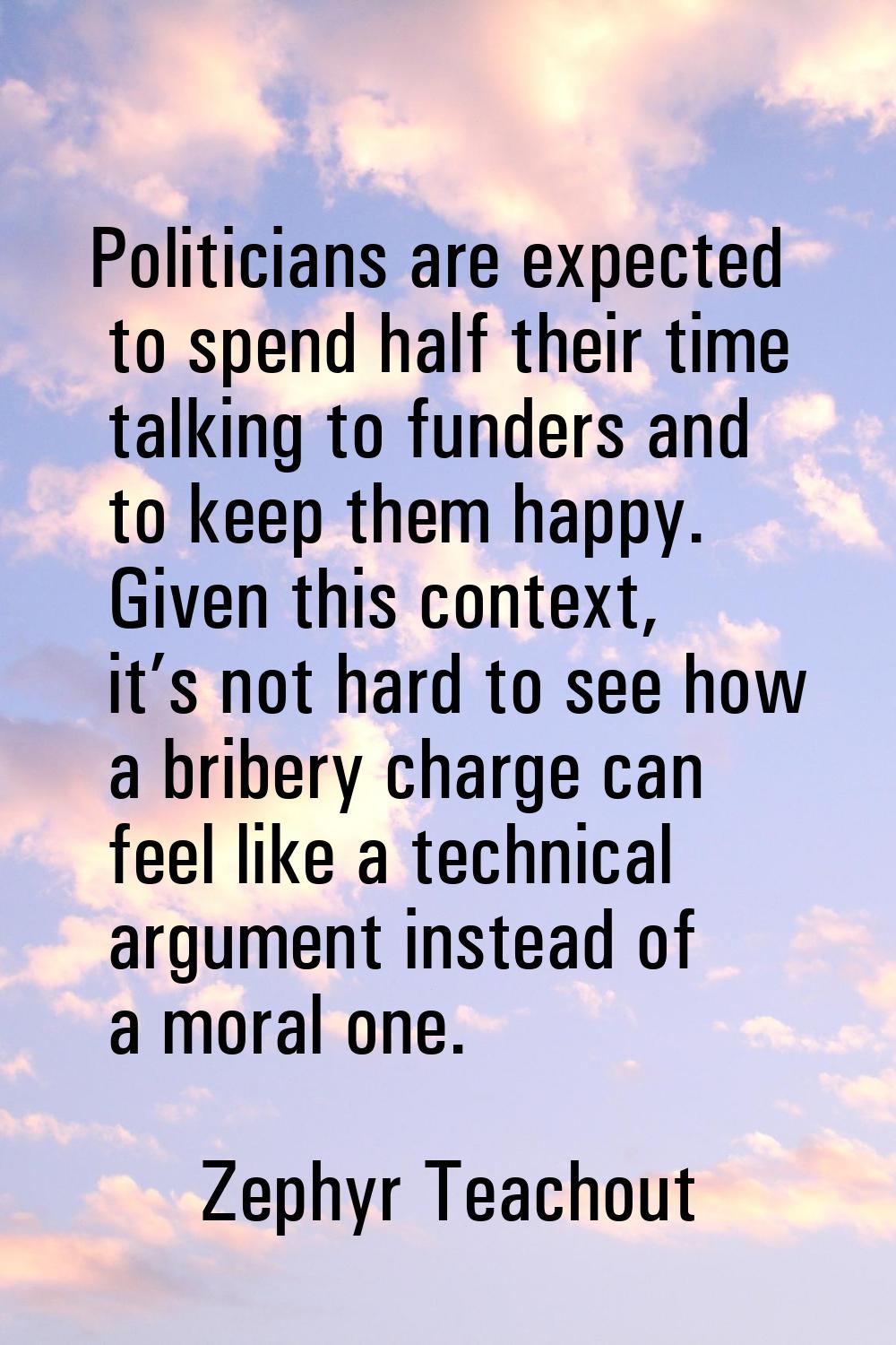 Politicians are expected to spend half their time talking to funders and to keep them happy. Given 