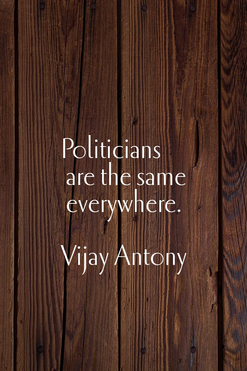 Politicians are the same everywhere.