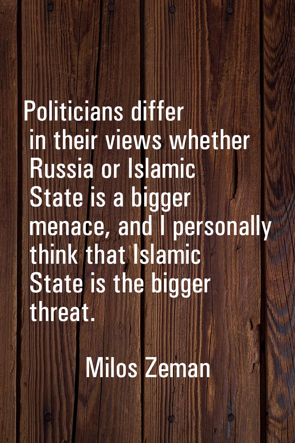 Politicians differ in their views whether Russia or Islamic State is a bigger menace, and I persona