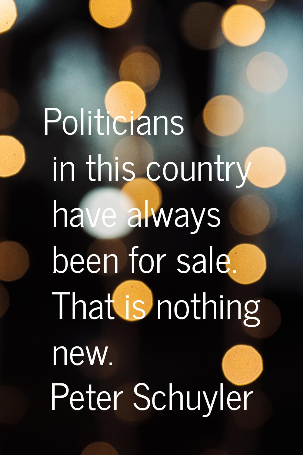 Politicians in this country have always been for sale. That is nothing new.