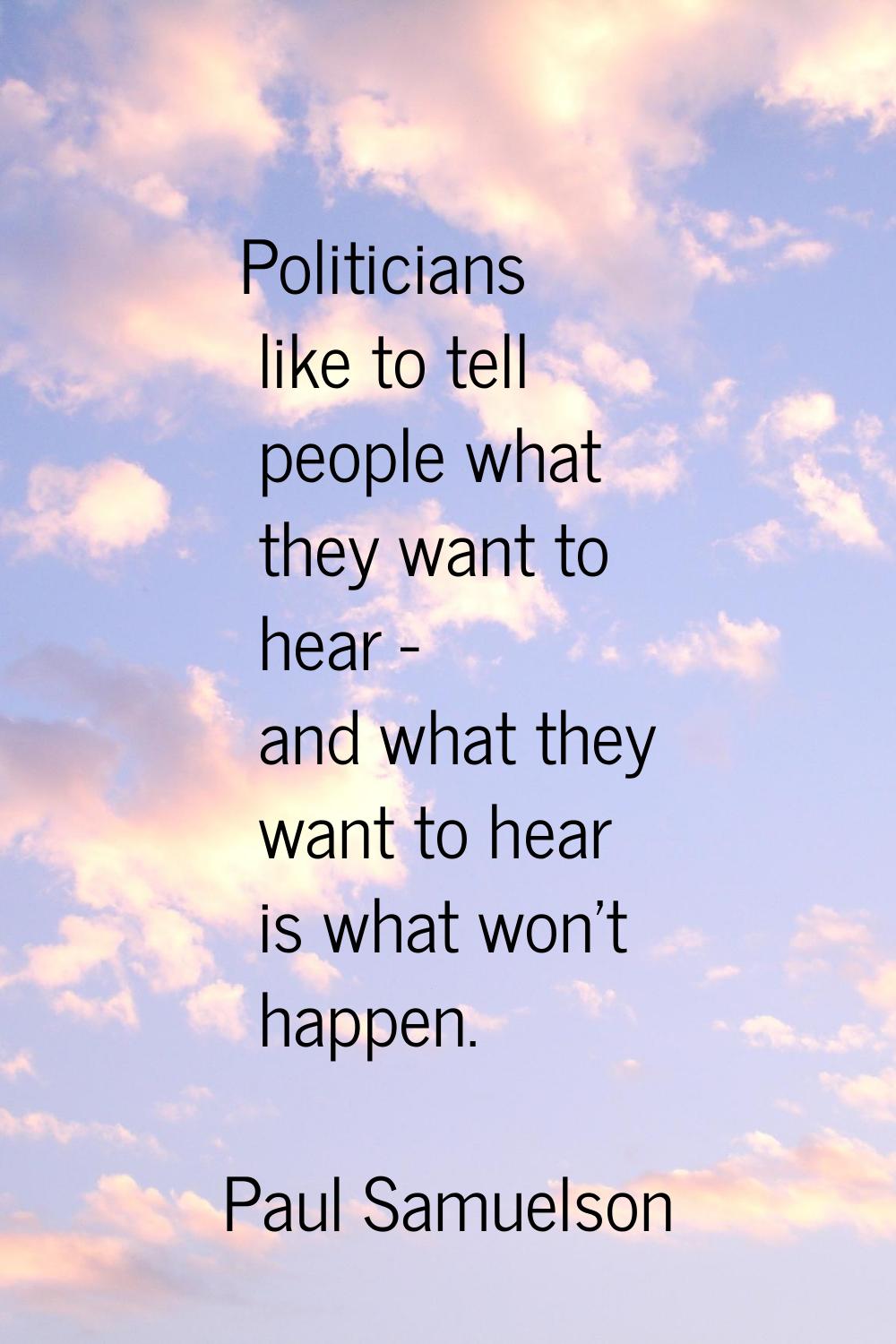 Politicians like to tell people what they want to hear - and what they want to hear is what won't h