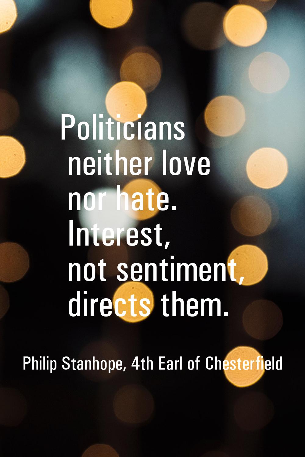 Politicians neither love nor hate. Interest, not sentiment, directs them.