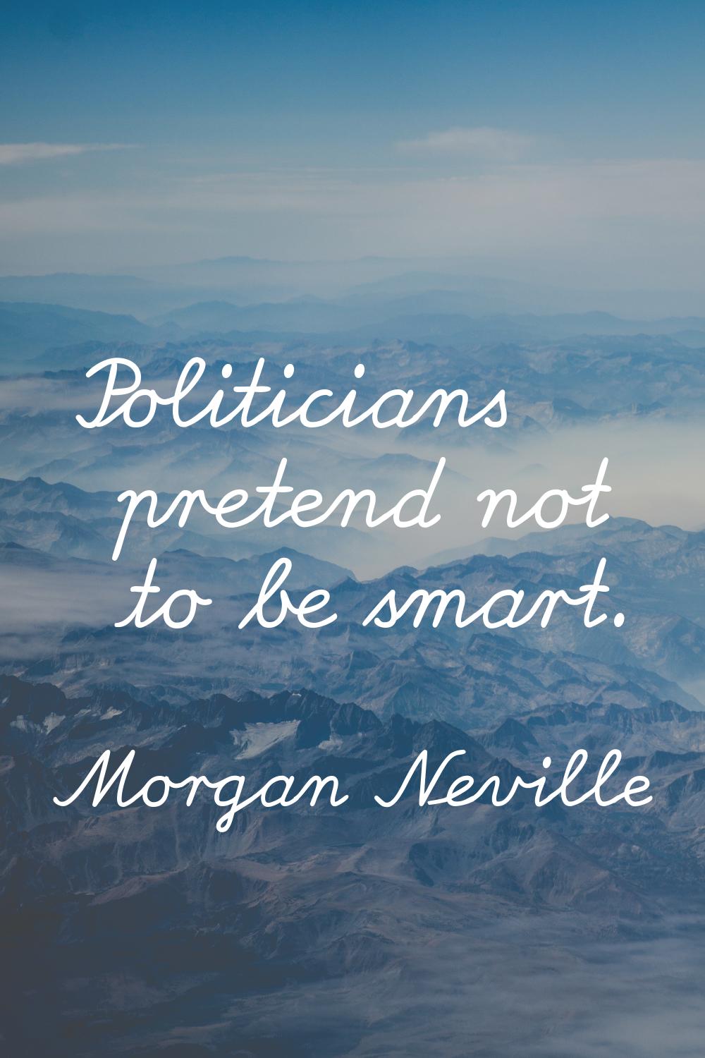 Politicians pretend not to be smart.