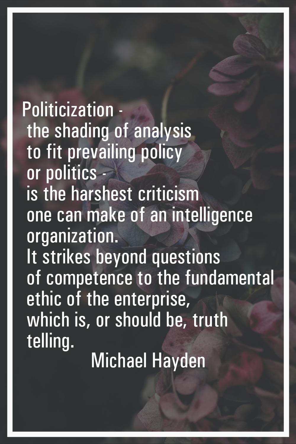 Politicization - the shading of analysis to fit prevailing policy or politics - is the harshest cri