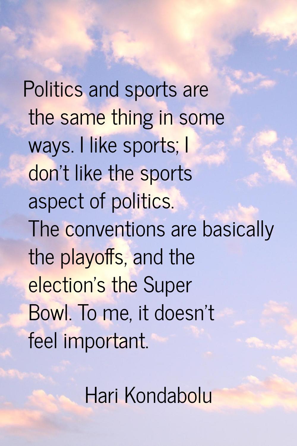Politics and sports are the same thing in some ways. I like sports; I don't like the sports aspect 