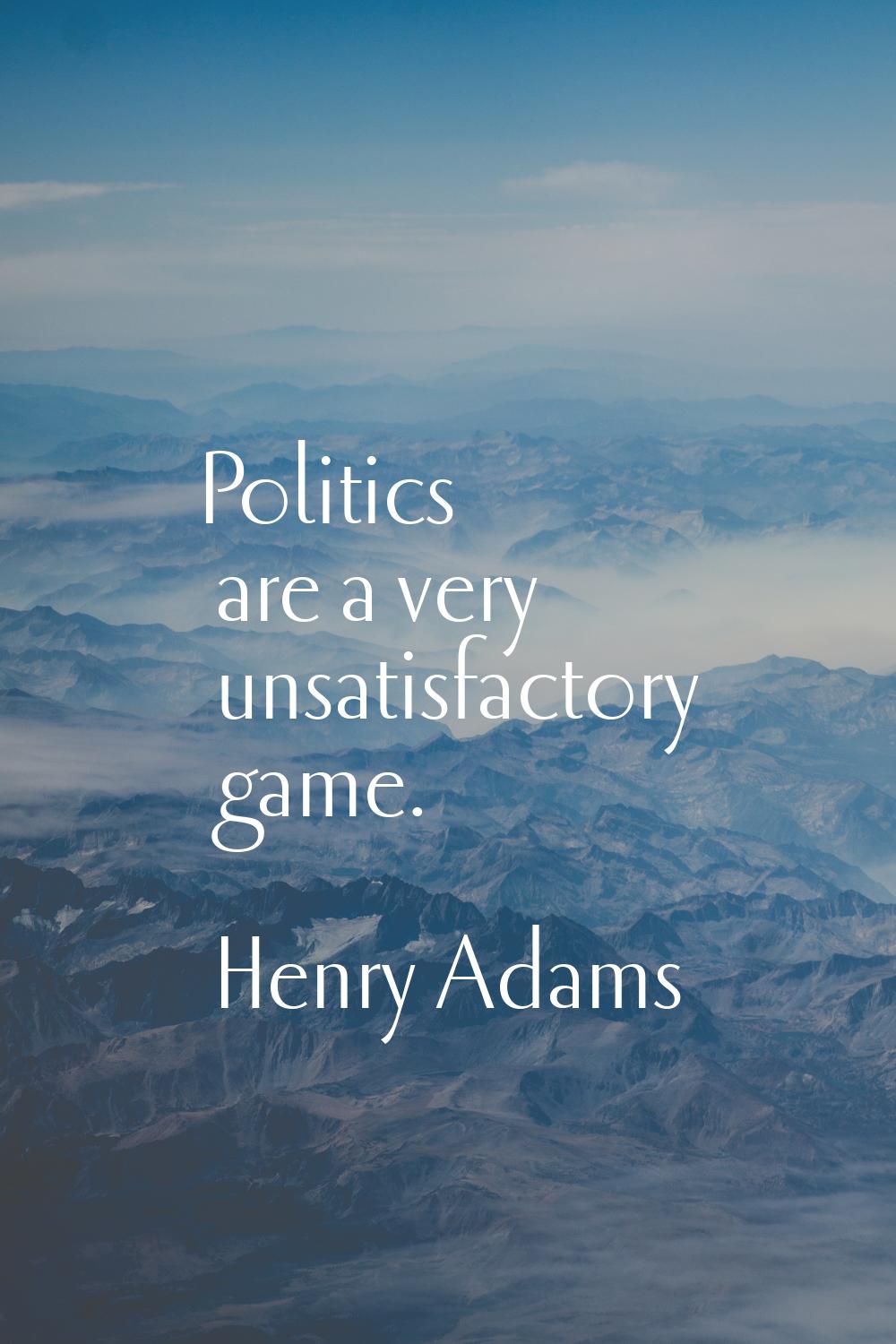 Politics are a very unsatisfactory game.