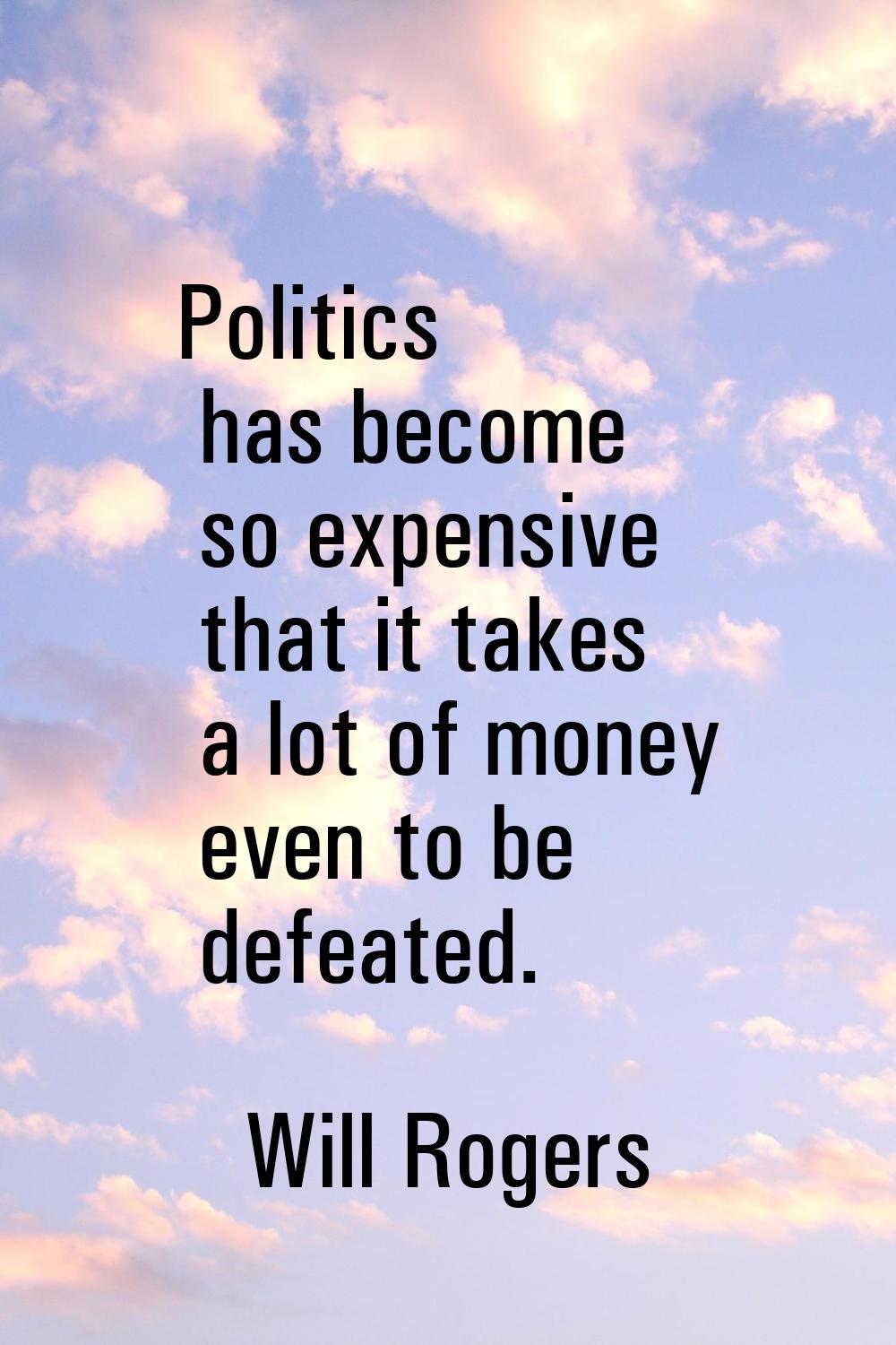 Politics has become so expensive that it takes a lot of money even to be defeated.