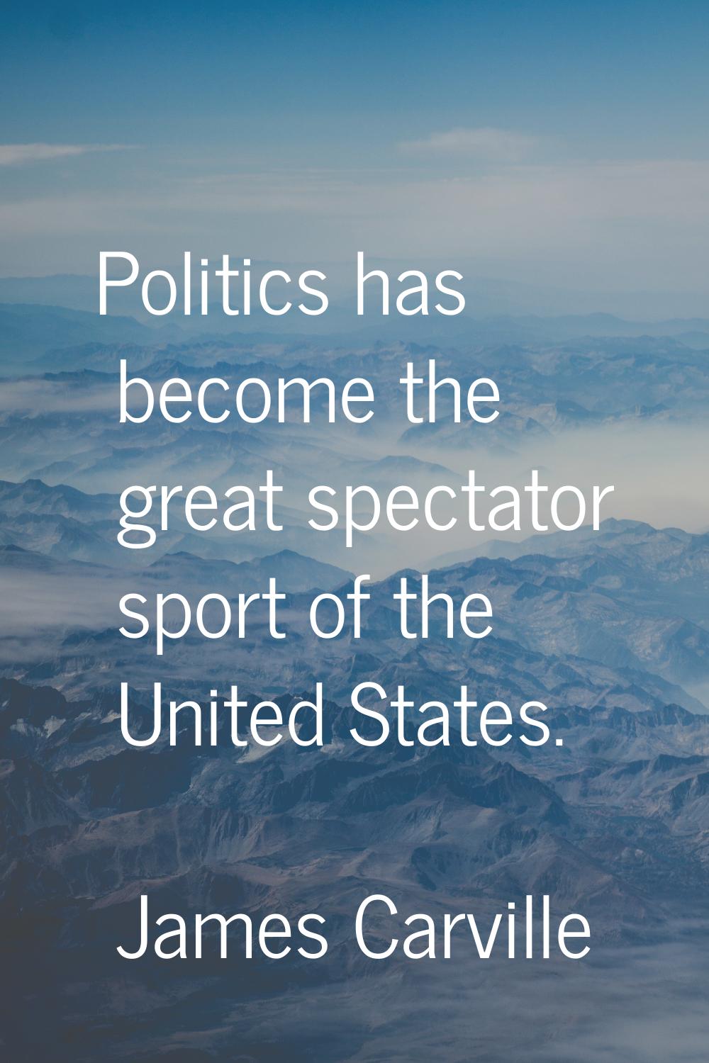Politics has become the great spectator sport of the United States.