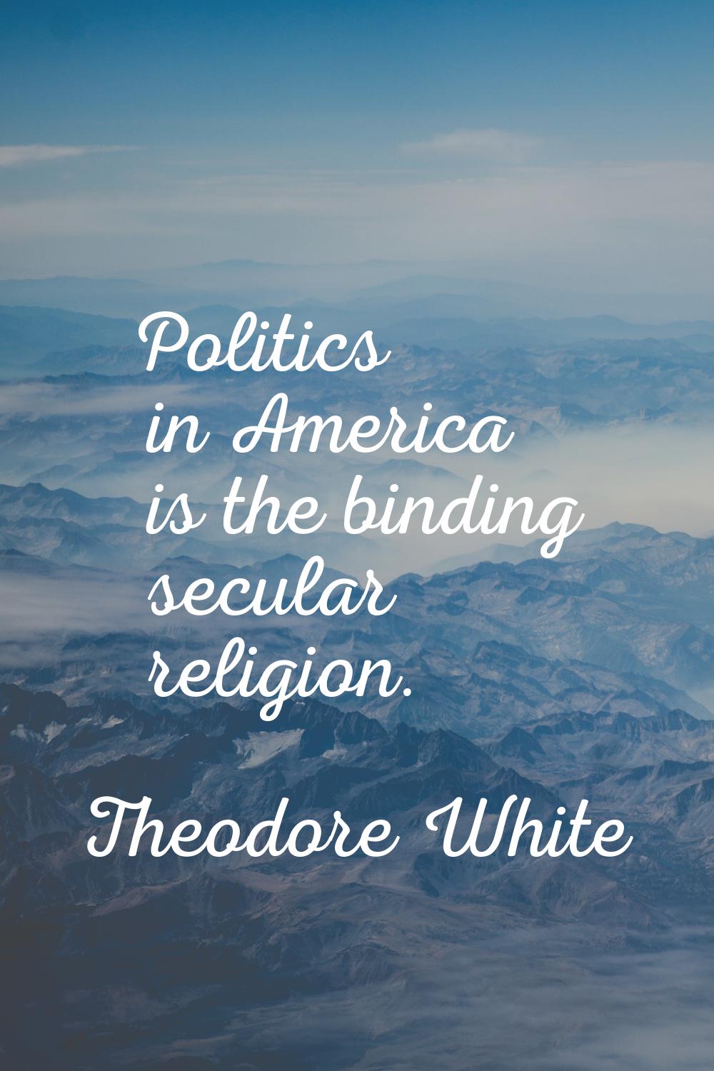 Politics in America is the binding secular religion.