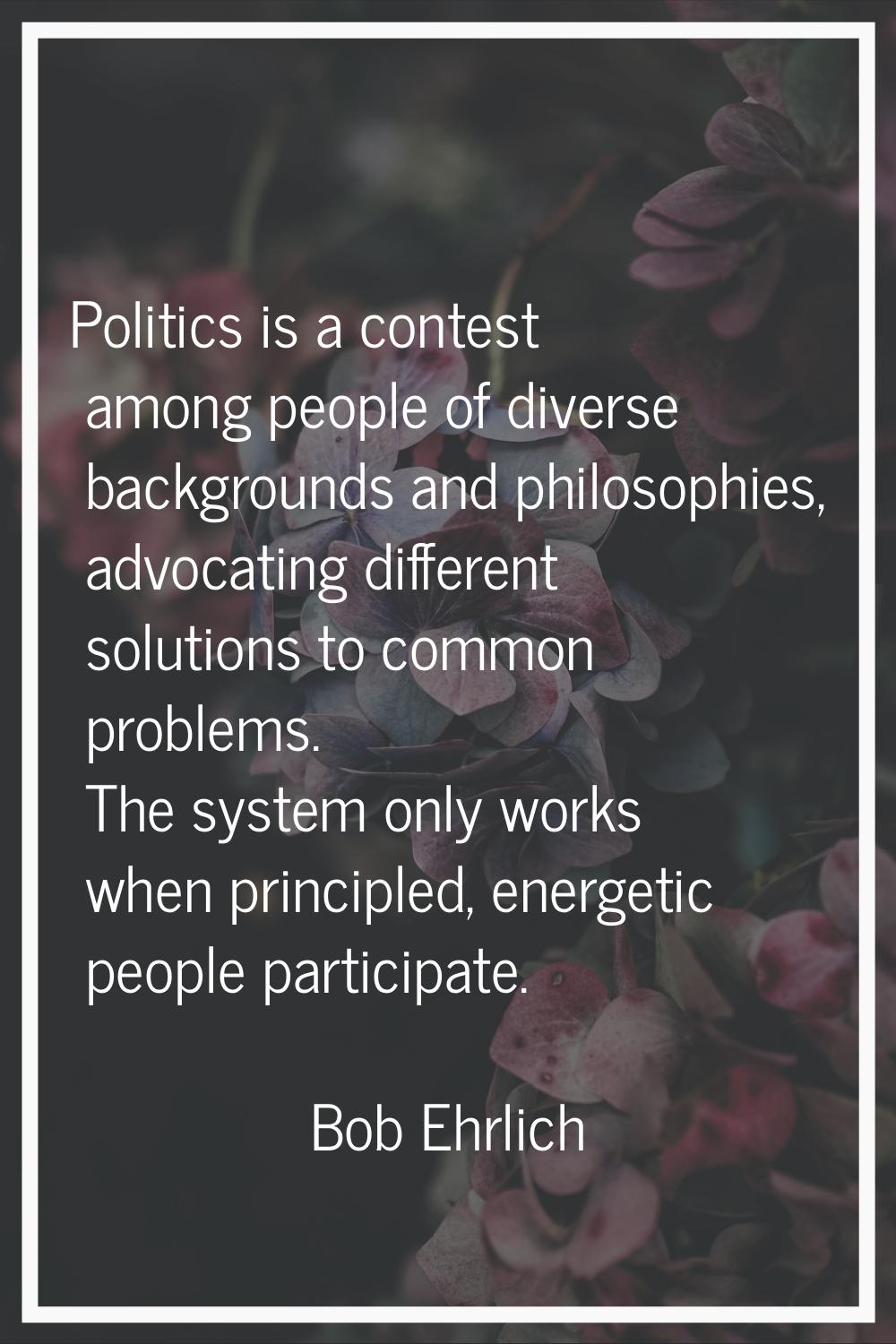 Politics is a contest among people of diverse backgrounds and philosophies, advocating different so