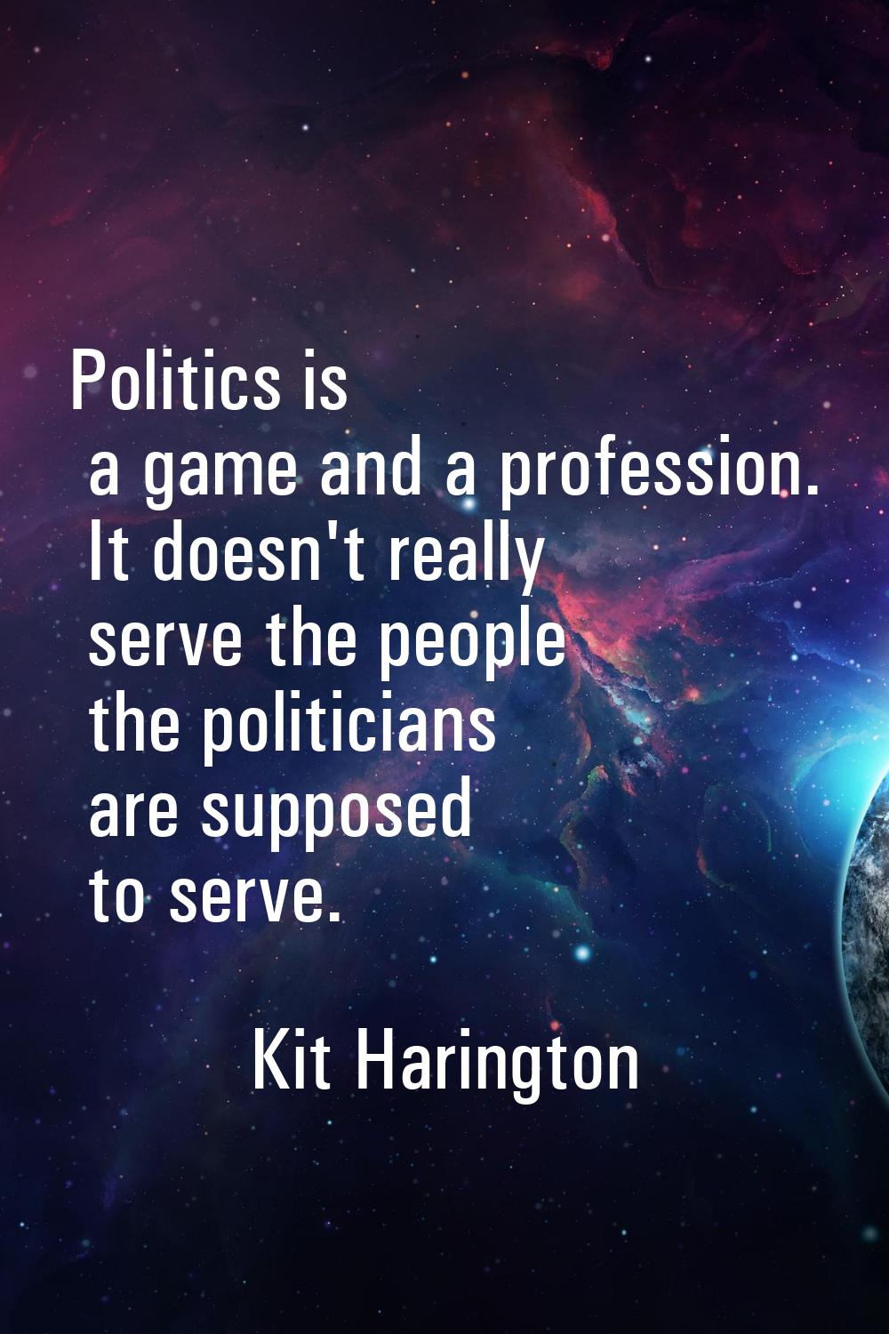 Politics is a game and a profession. It doesn't really serve the people the politicians are suppose