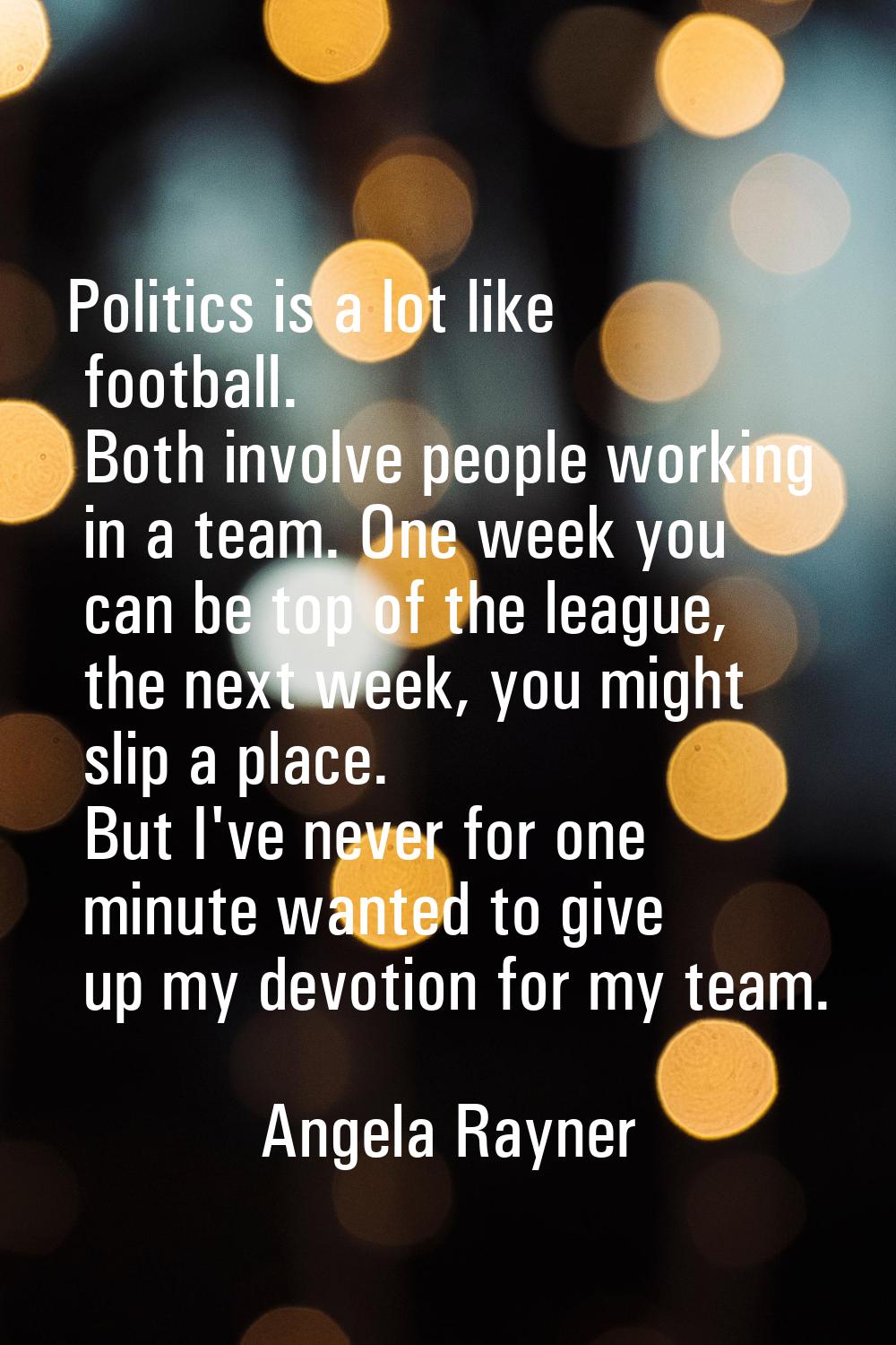 Politics is a lot like football. Both involve people working in a team. One week you can be top of 