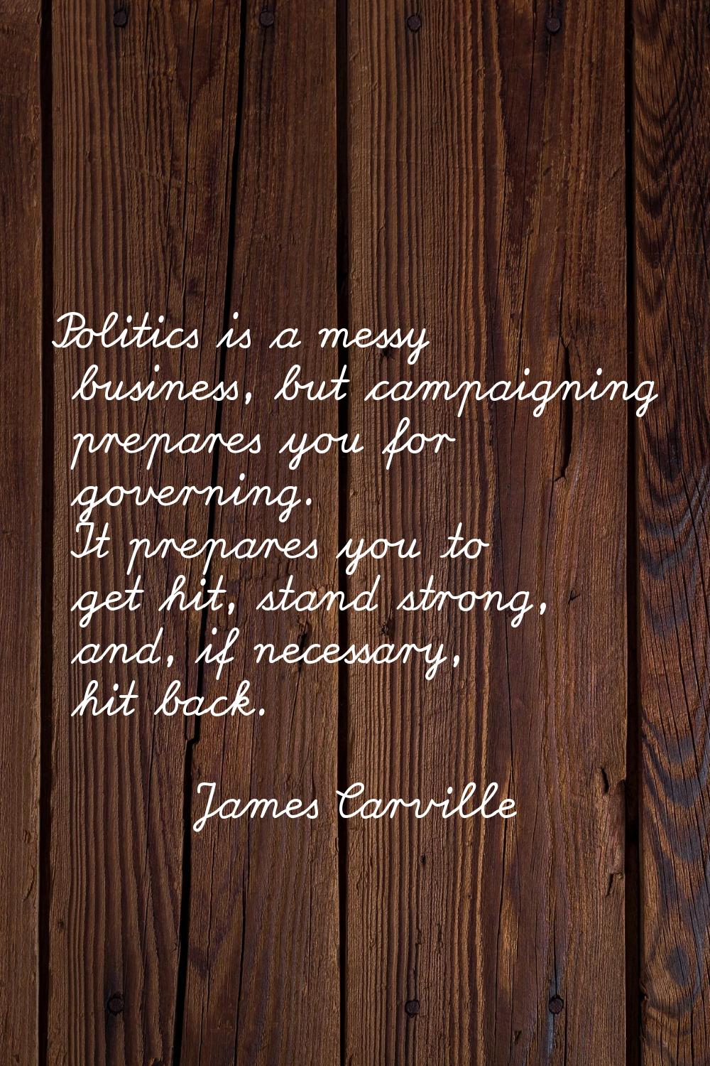 Politics is a messy business, but campaigning prepares you for governing. It prepares you to get hi