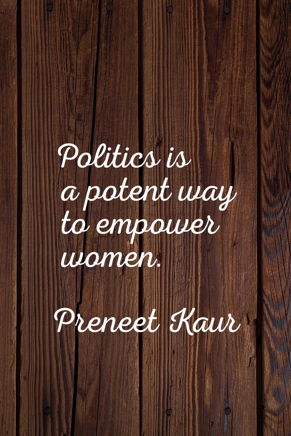 Politics is a potent way to empower women.