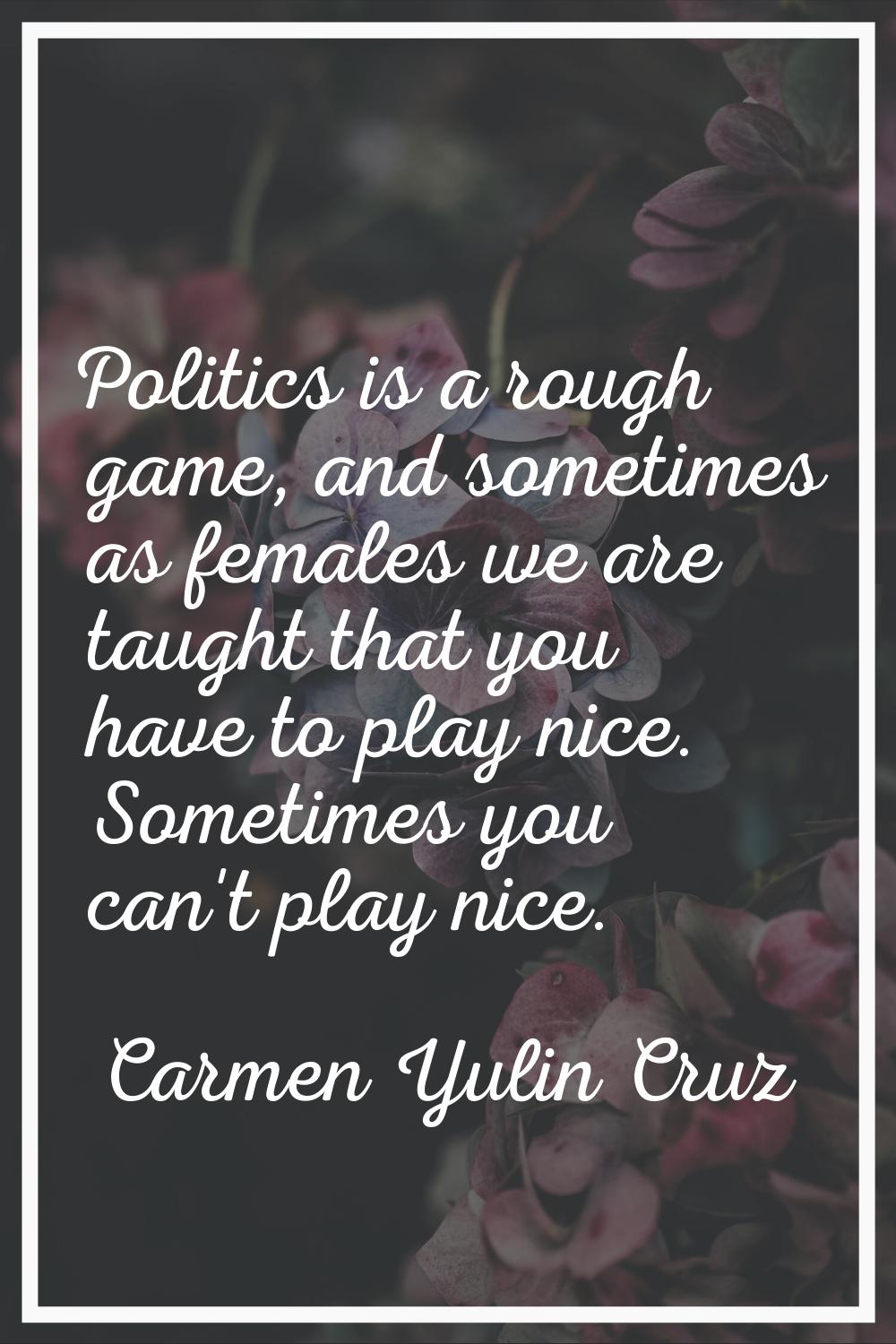 Politics is a rough game, and sometimes as females we are taught that you have to play nice. Someti