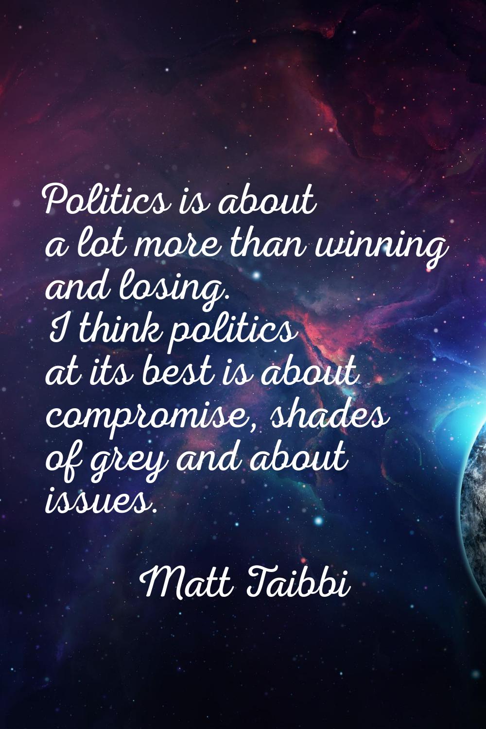 Politics is about a lot more than winning and losing. I think politics at its best is about comprom