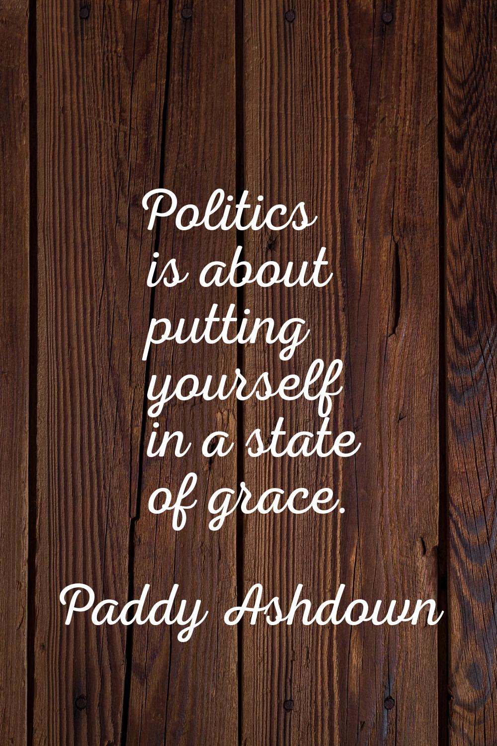 Politics is about putting yourself in a state of grace.