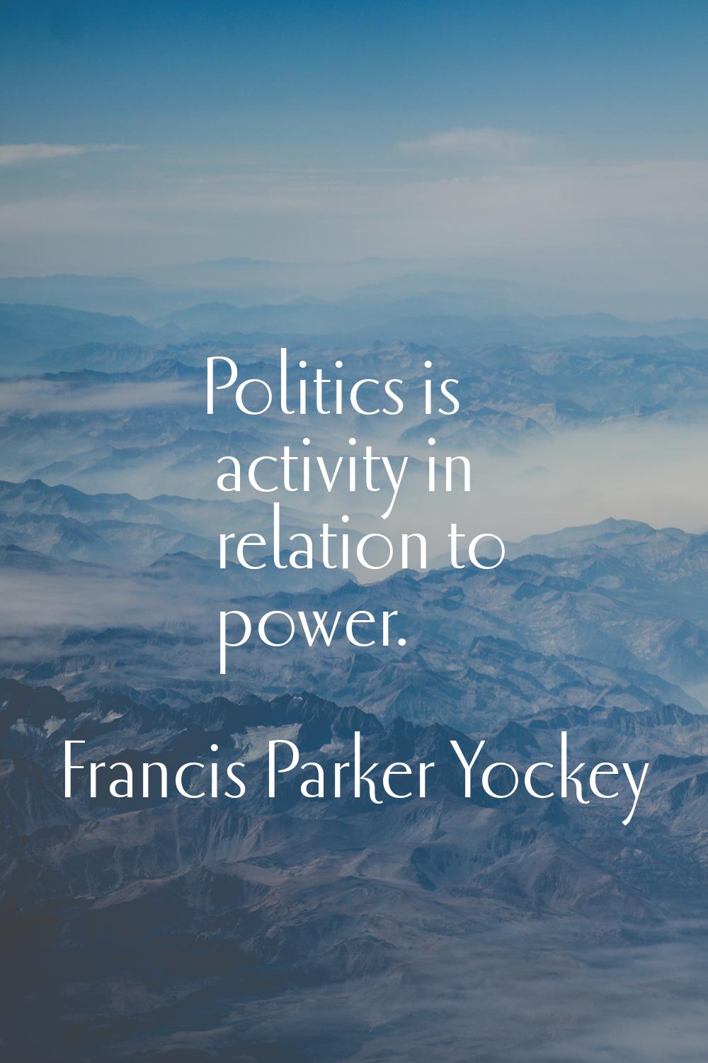Politics is activity in relation to power.