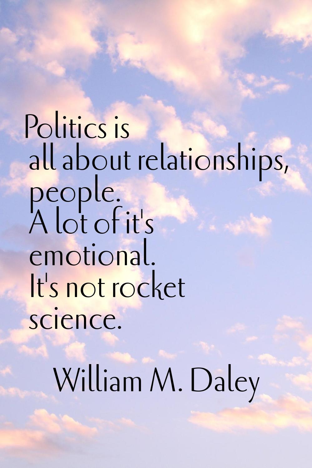 Politics is all about relationships, people. A lot of it's emotional. It's not rocket science.